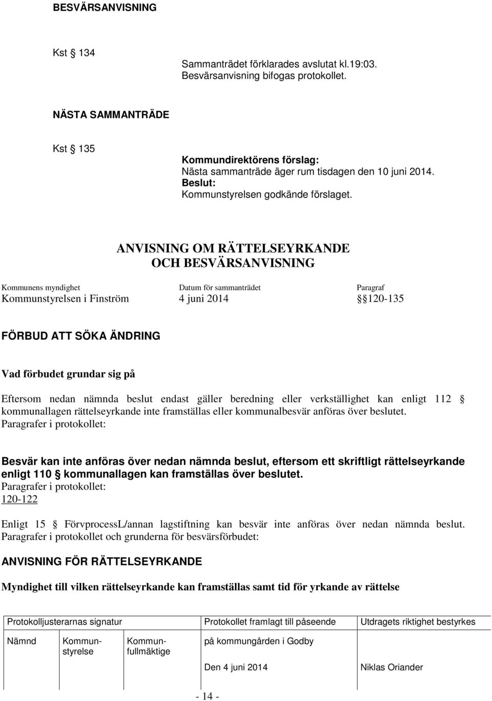 ANVISNING OM RÄTTELSEYRKANDE OCH BESVÄRSANVISNING Kommunens myndighet Datum för sammanträdet Paragraf n i Finström 4 juni 2014 120-135 FÖRBUD ATT SÖKA ÄNDRING Vad förbudet grundar sig på Eftersom