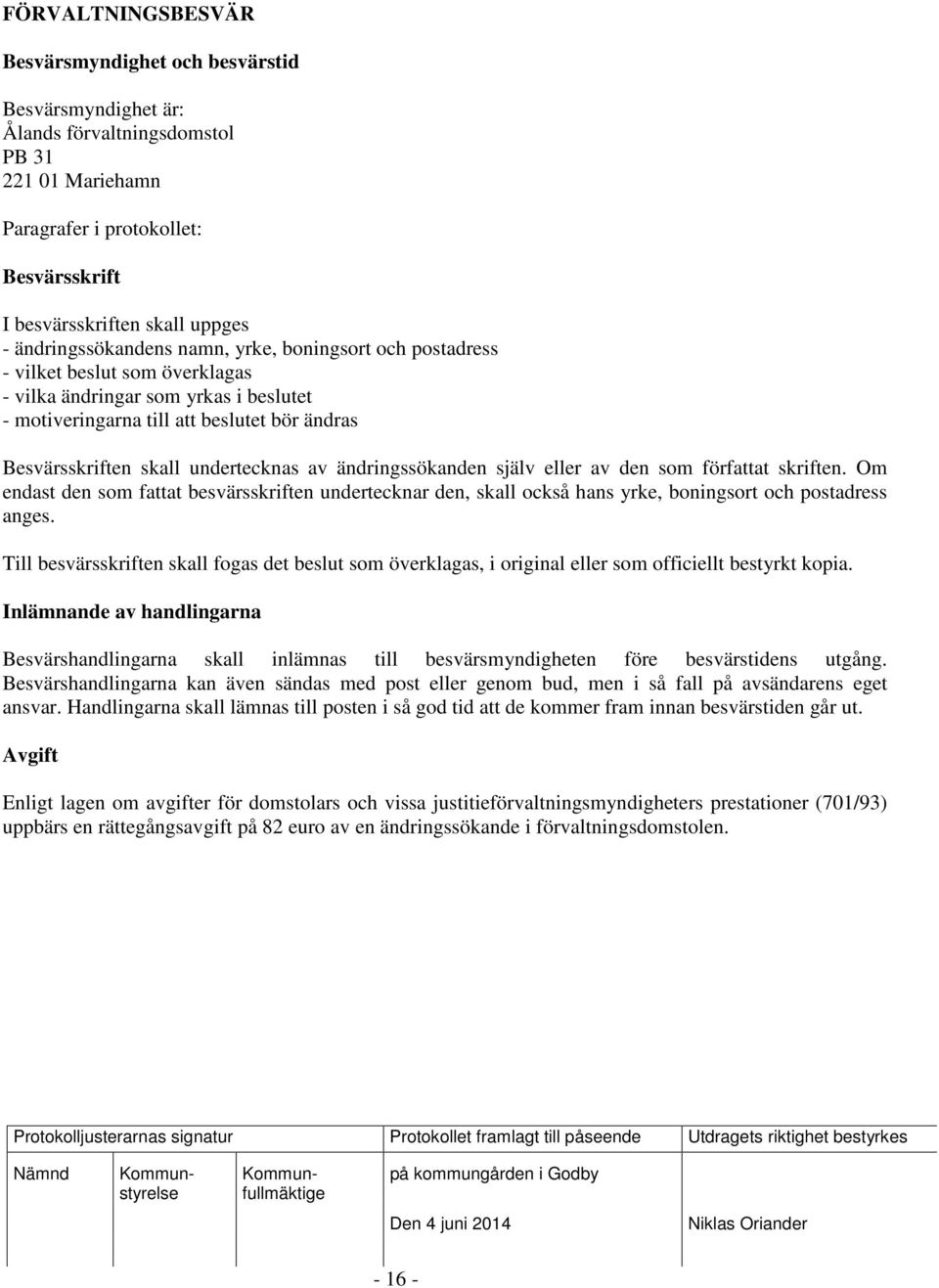 undertecknas av ändringssökanden själv eller av den som författat skriften. Om endast den som fattat besvärsskriften undertecknar den, skall också hans yrke, boningsort och postadress anges.