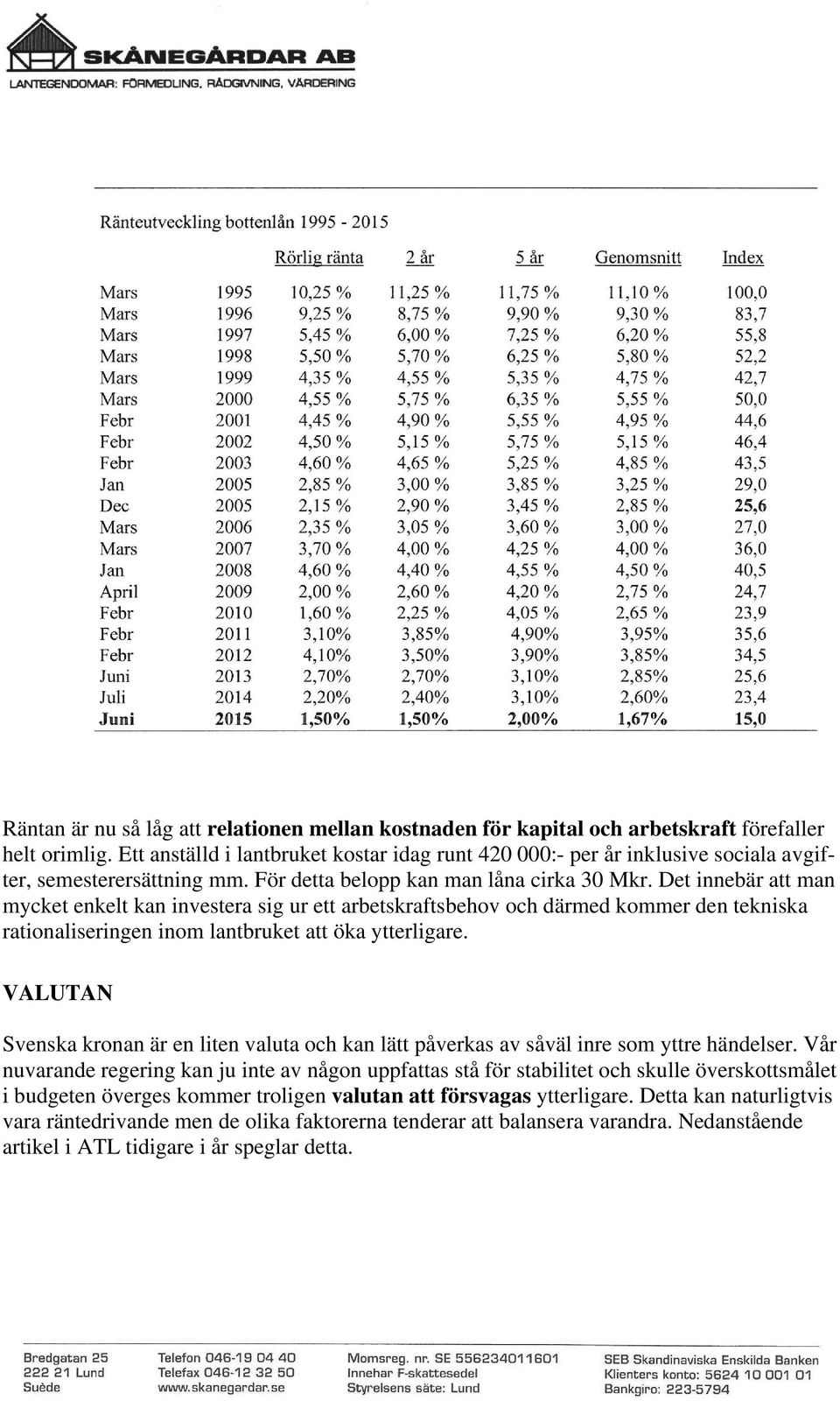 Det innebär att man mycket enkelt kan investera sig ur ett arbetskraftsbehov och därmed kommer den tekniska rationaliseringen inom lantbruket att öka ytterligare.