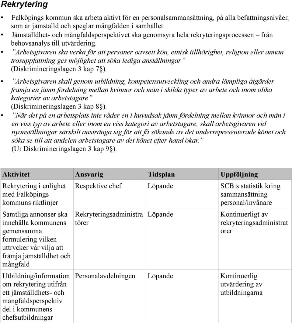 Arbetsgivaren ska verka för att personer oavsett kön, etnisk tillhörighet, religion eller annan trosuppfattning ges möjlighet att söka lediga anställningar (Diskrimineringslagen 3 kap 7 ).