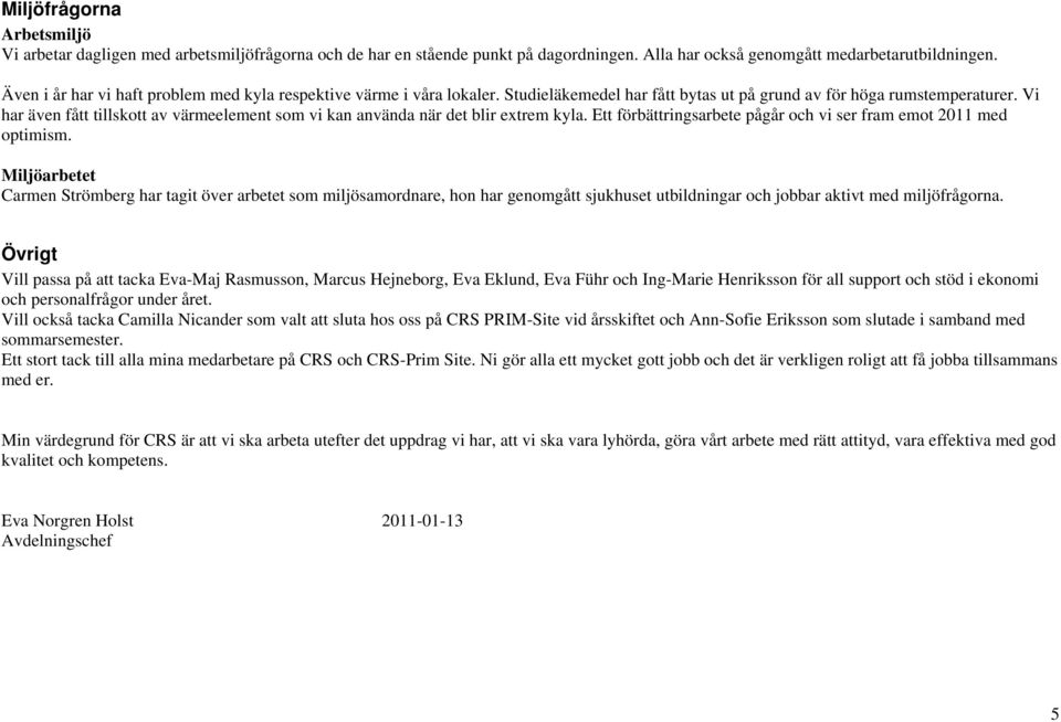 Vi har även fått tillskott av värmeelement som vi kan använda när det blir extrem kyla. Ett förbättringsarbete pågår och vi ser fram emot 2011 med optimism.