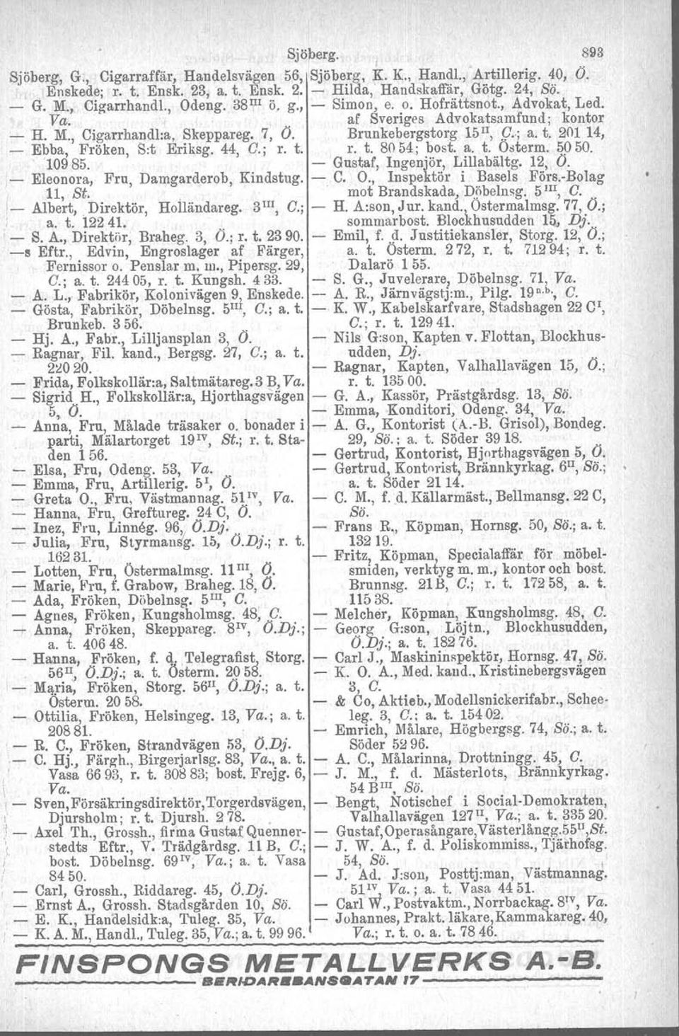 20114, - Ebba, Fröken, 10985. Sit Eriksg. 44, G.; r. t. - r. t. 8054; bost, a. t. Ostorm. 5050. Gustaf, Ingenjör, Lillabältg. 12, O. - Eleonora, Fru, Damgarderob, Kindstug. - C. O., Inspektör i Basels Förs.