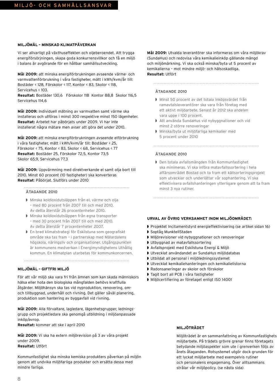 Mål 2009: att minska energiförbrukningen avseende värme- och varmvattenförbrukning i våra fastigheter, mätt i kwh/kvm/år till: Bostäder < 128, Förskolor < 117, Kontor < 83, Skolor < 118, Servicehus <