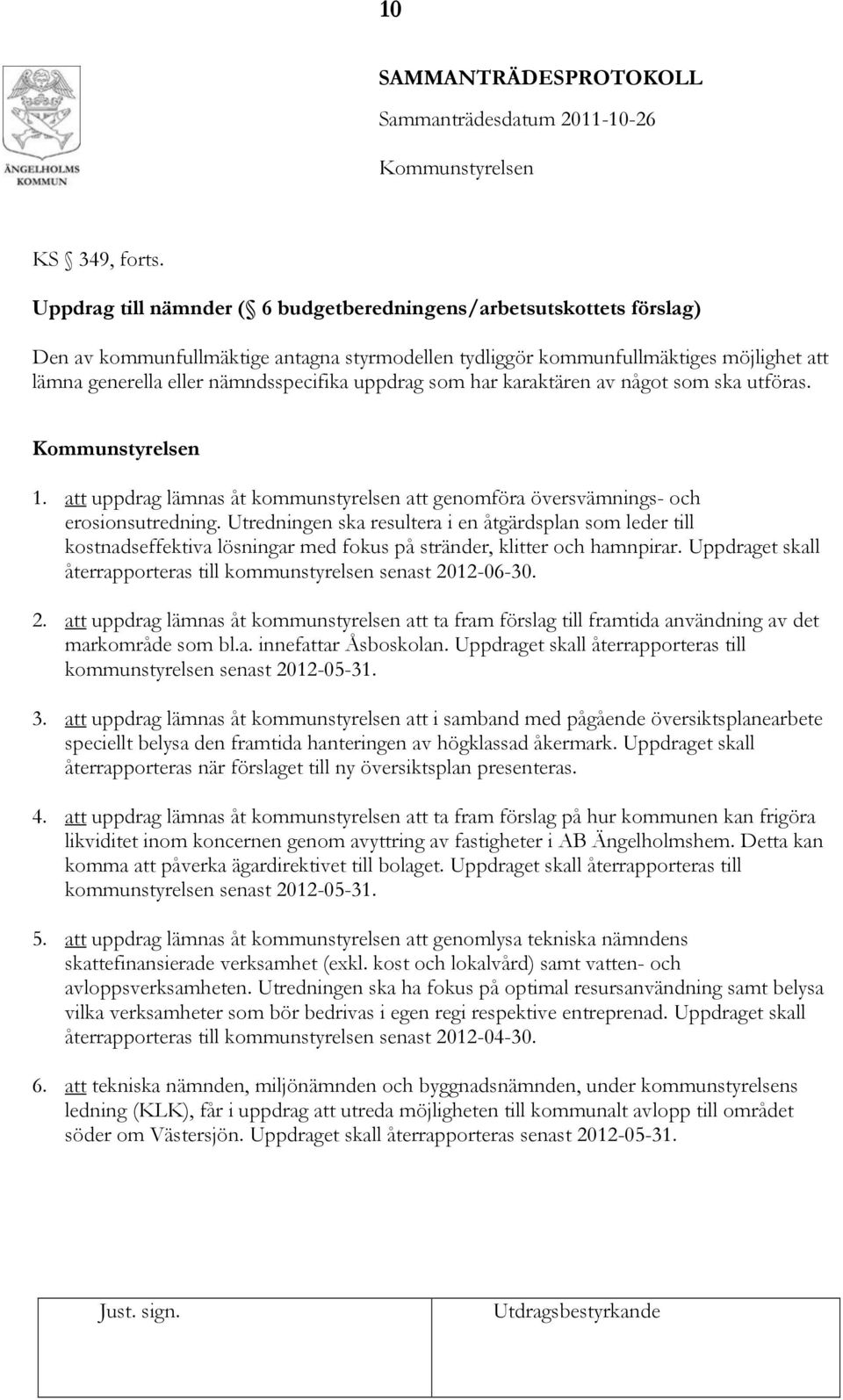 uppdrag som har karaktären av något som ska utföras. Kommunstyrelsen 1. att uppdrag lämnas åt kommunstyrelsen att genomföra översvämnings- och erosionsutredning.