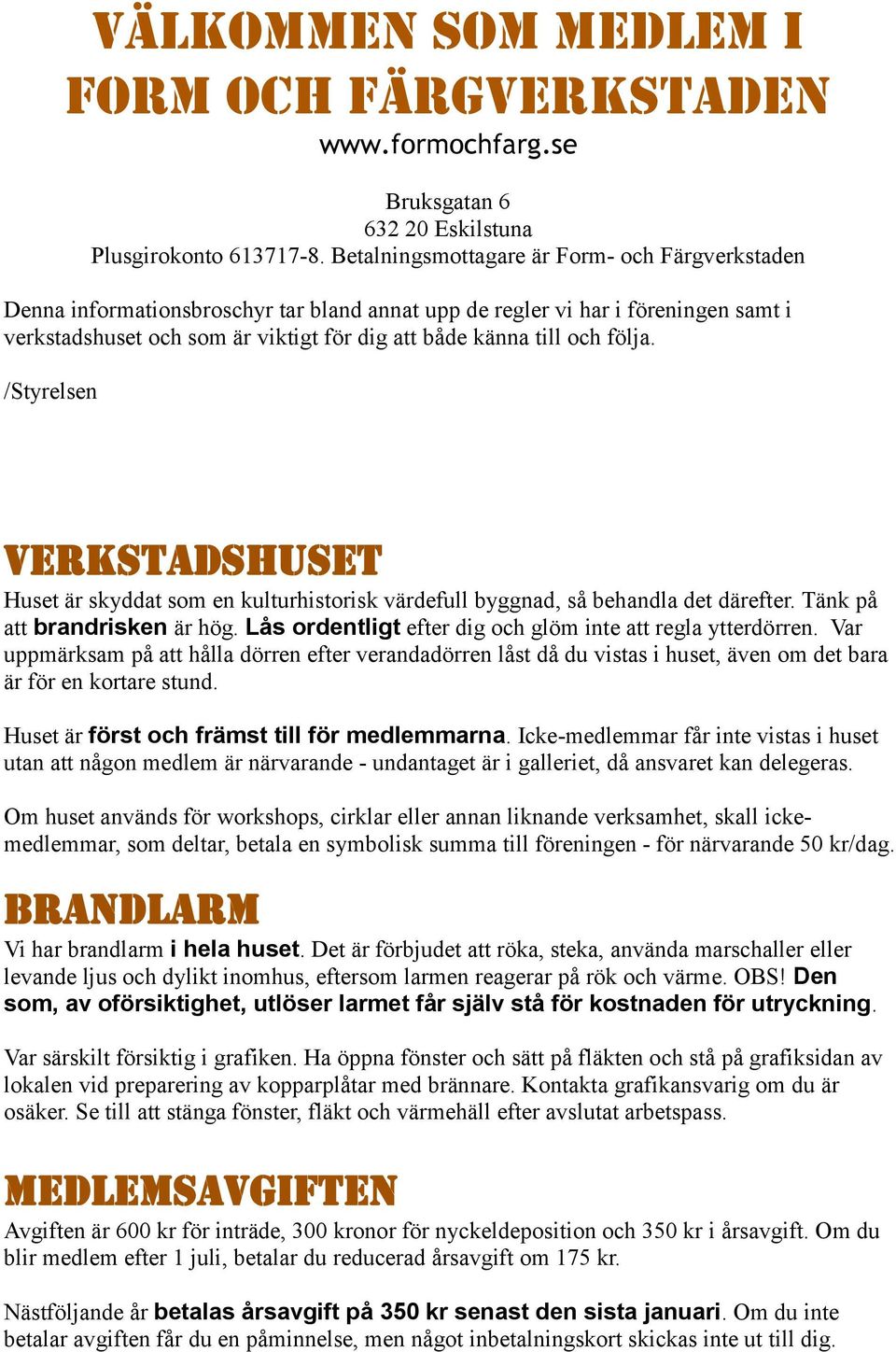 följa. /Styrelsen Verkstadshuset Huset är skyddat som en kulturhistorisk värdefull byggnad, så behandla det därefter. Tänk på att brandrisken är hög.