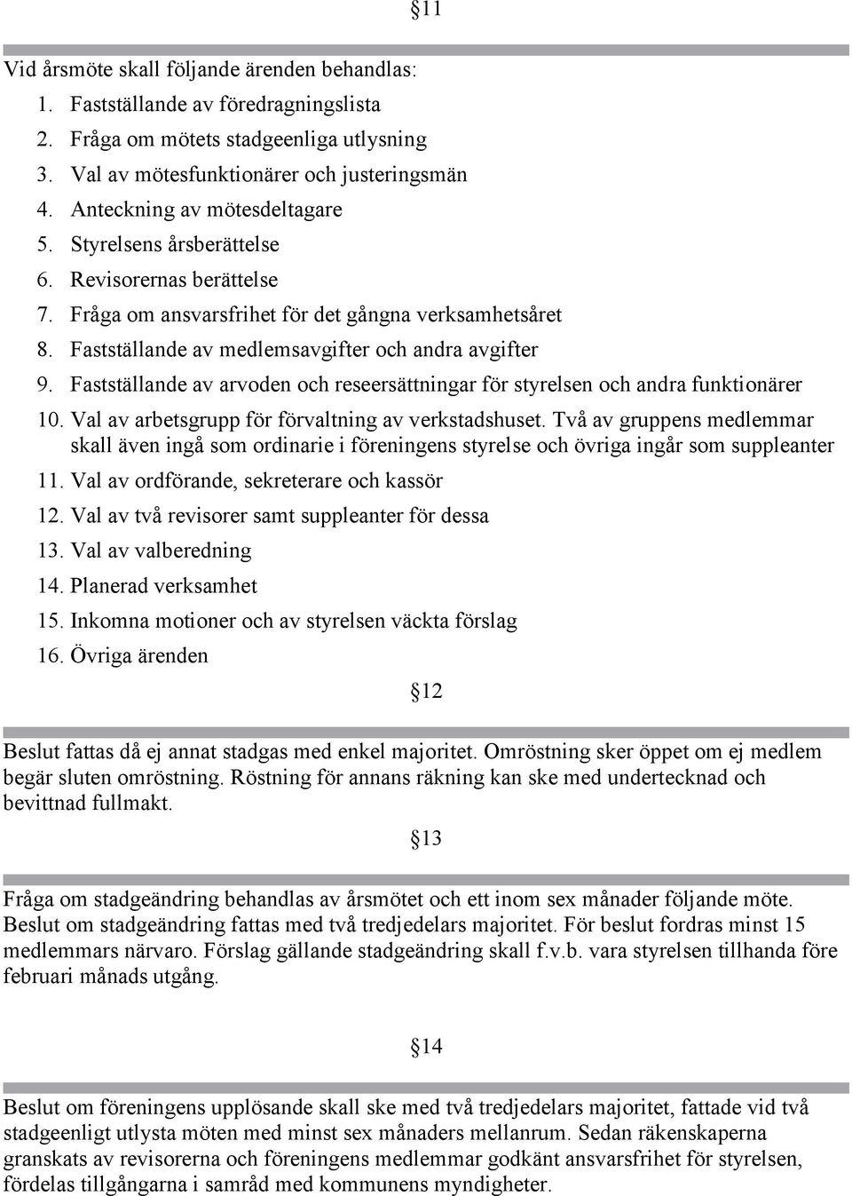 Fastställande av arvoden och reseersättningar för styrelsen och andra funktionärer 10. Val av arbetsgrupp för förvaltning av verkstadshuset.