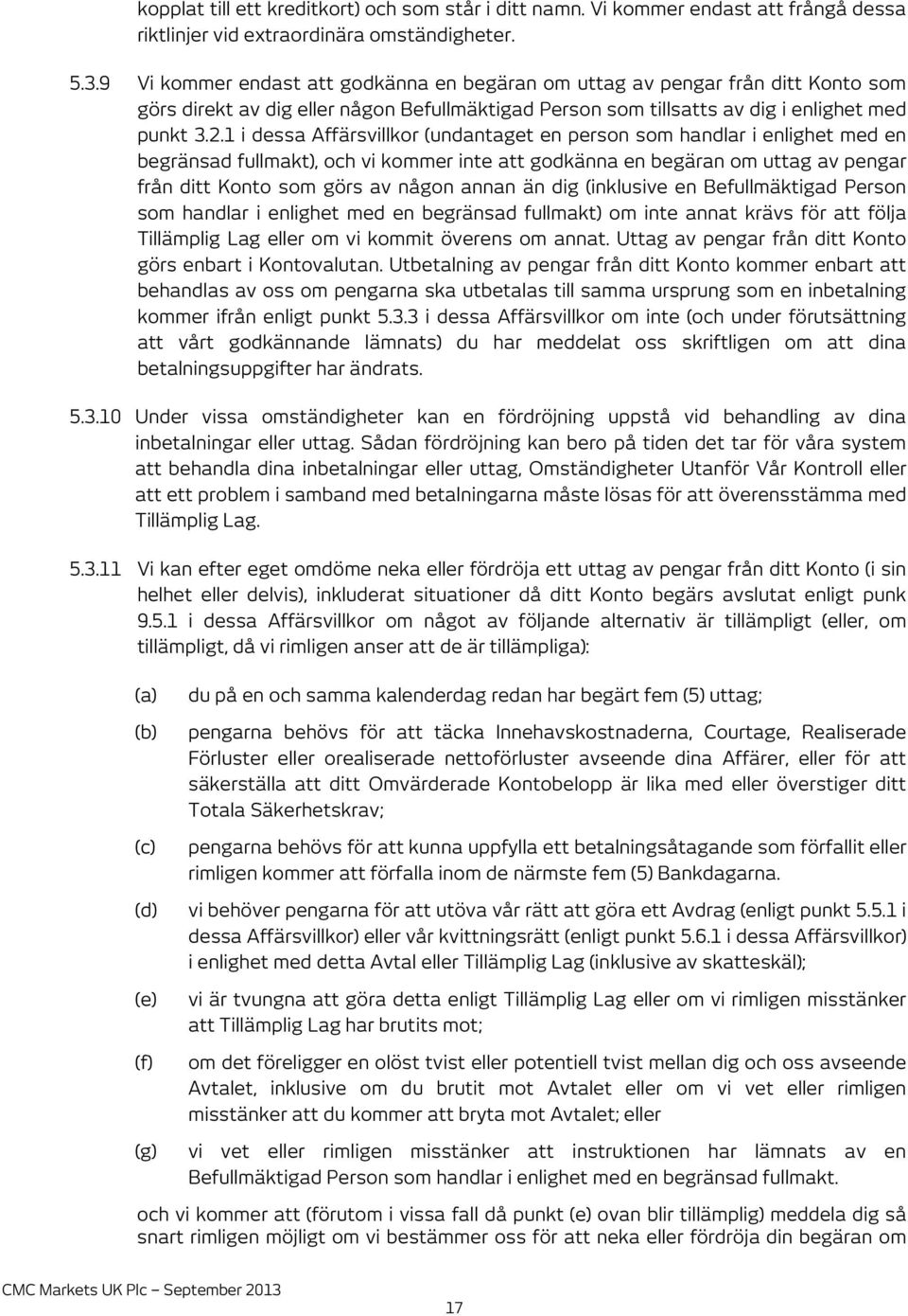 1 i dessa Affärsvillkor (undantaget en person som handlar i enlighet med en begränsad fullmakt), och vi kommer inte att godkänna en begäran om uttag av pengar från ditt Konto som görs av någon annan