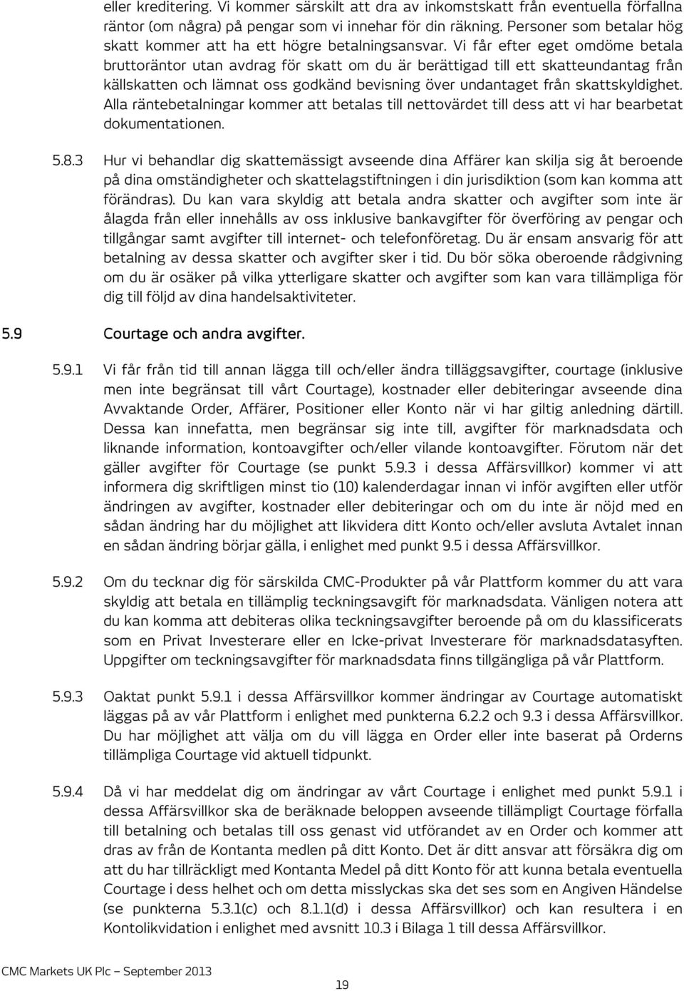 Vi får efter eget omdöme betala bruttoräntor utan avdrag för skatt om du är berättigad till ett skatteundantag från källskatten och lämnat oss godkänd bevisning över undantaget från skattskyldighet.