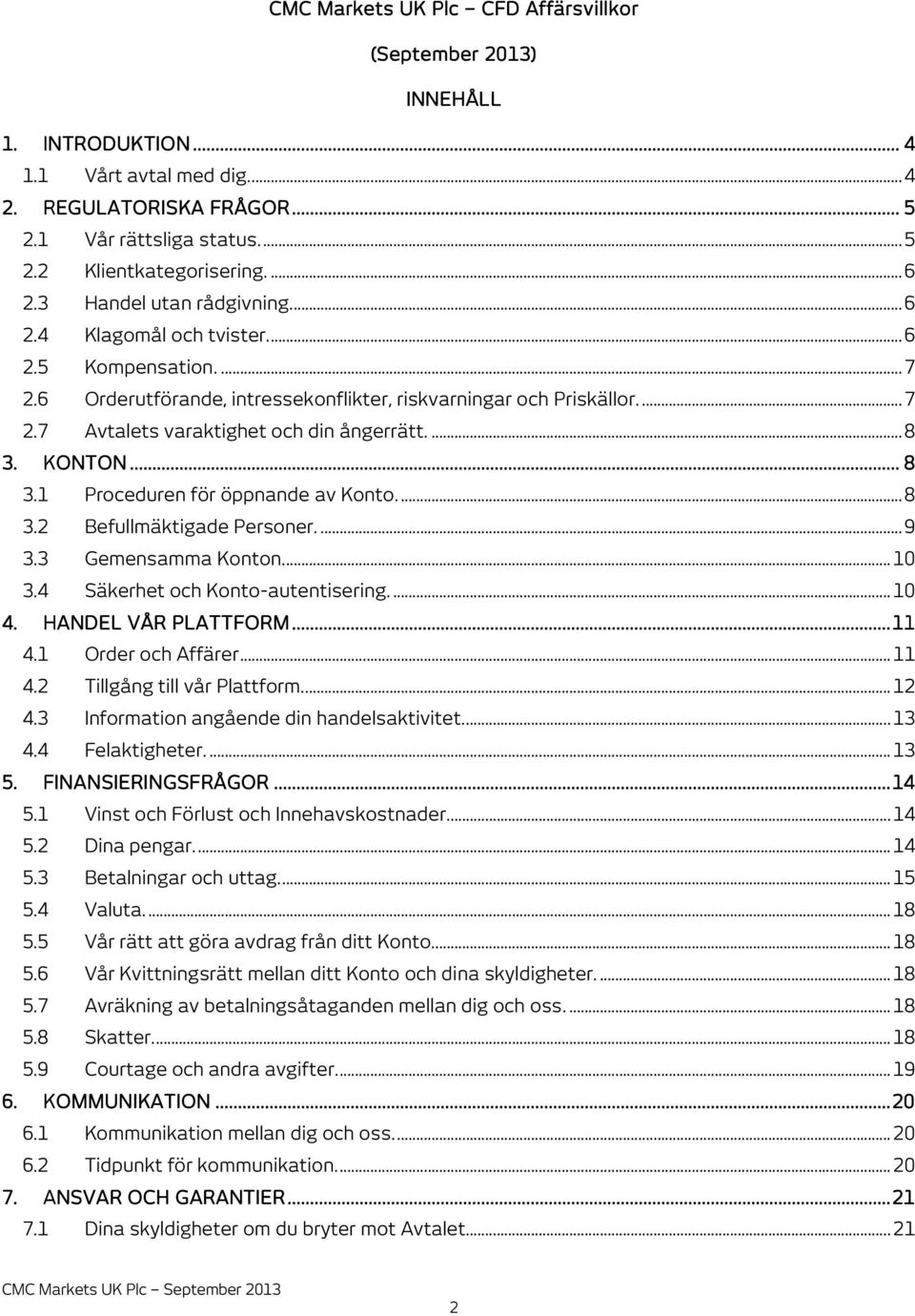 ... 8 3. KONTON... 8 3.1 Proceduren för öppnande av Konto.... 8 3.2 Befullmäktigade Personer.... 9 3.3 Gemensamma Konton.... 10 3.4 Säkerhet och Konto-autentisering... 10 4. HANDEL VÅR PLATTFORM.