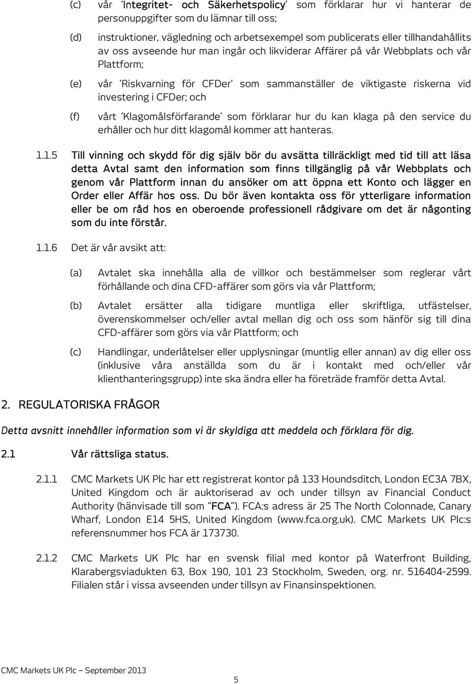 CFDer; och vårt Klagomålsförfarande som förklarar hur du kan klaga på den service du erhåller och hur ditt klagomål kommer att hanteras. 1.