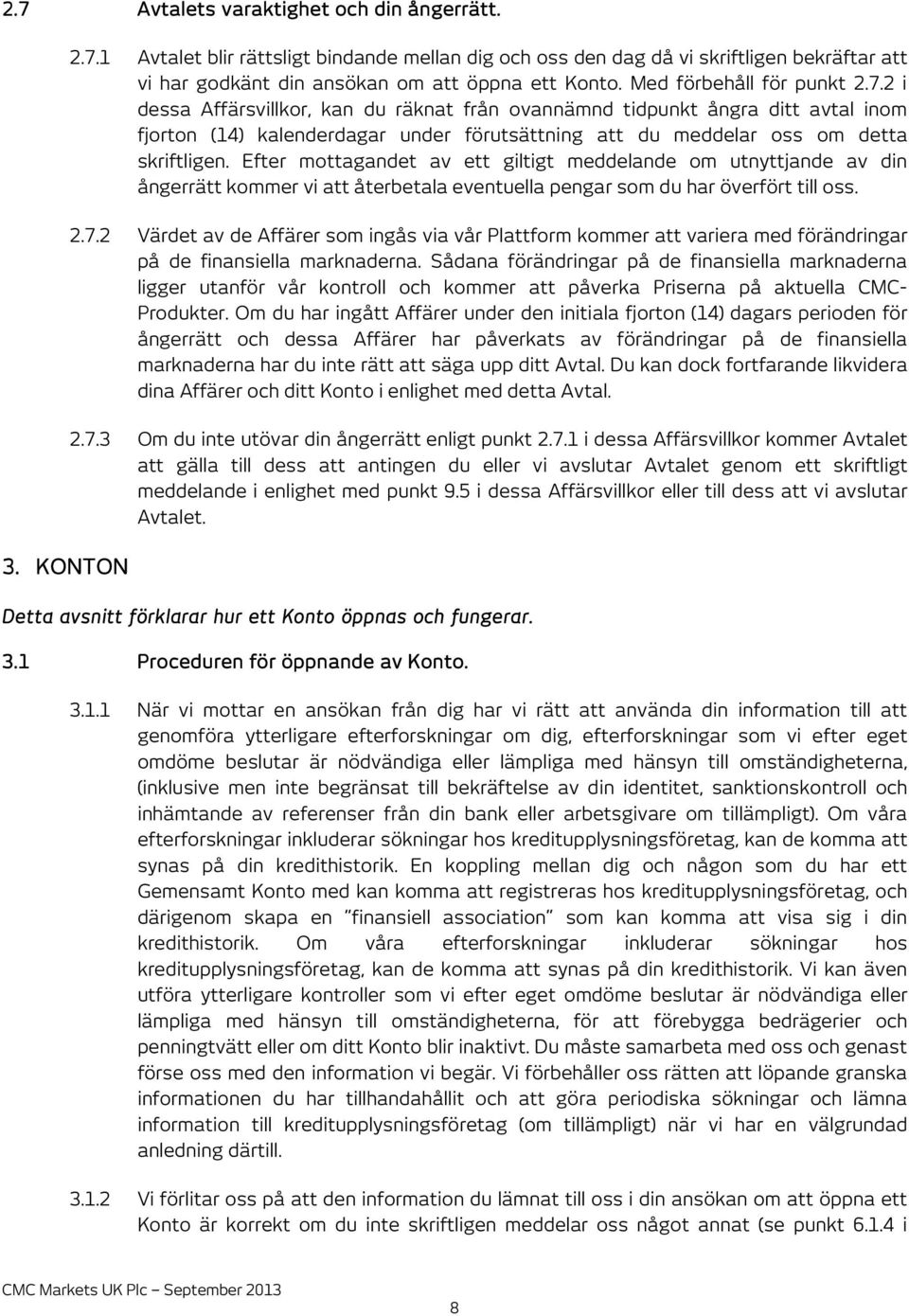 2 i dessa Affärsvillkor, kan du räknat från ovannämnd tidpunkt ångra ditt avtal inom fjorton (14) kalenderdagar under förutsättning att du meddelar oss om detta skriftligen.