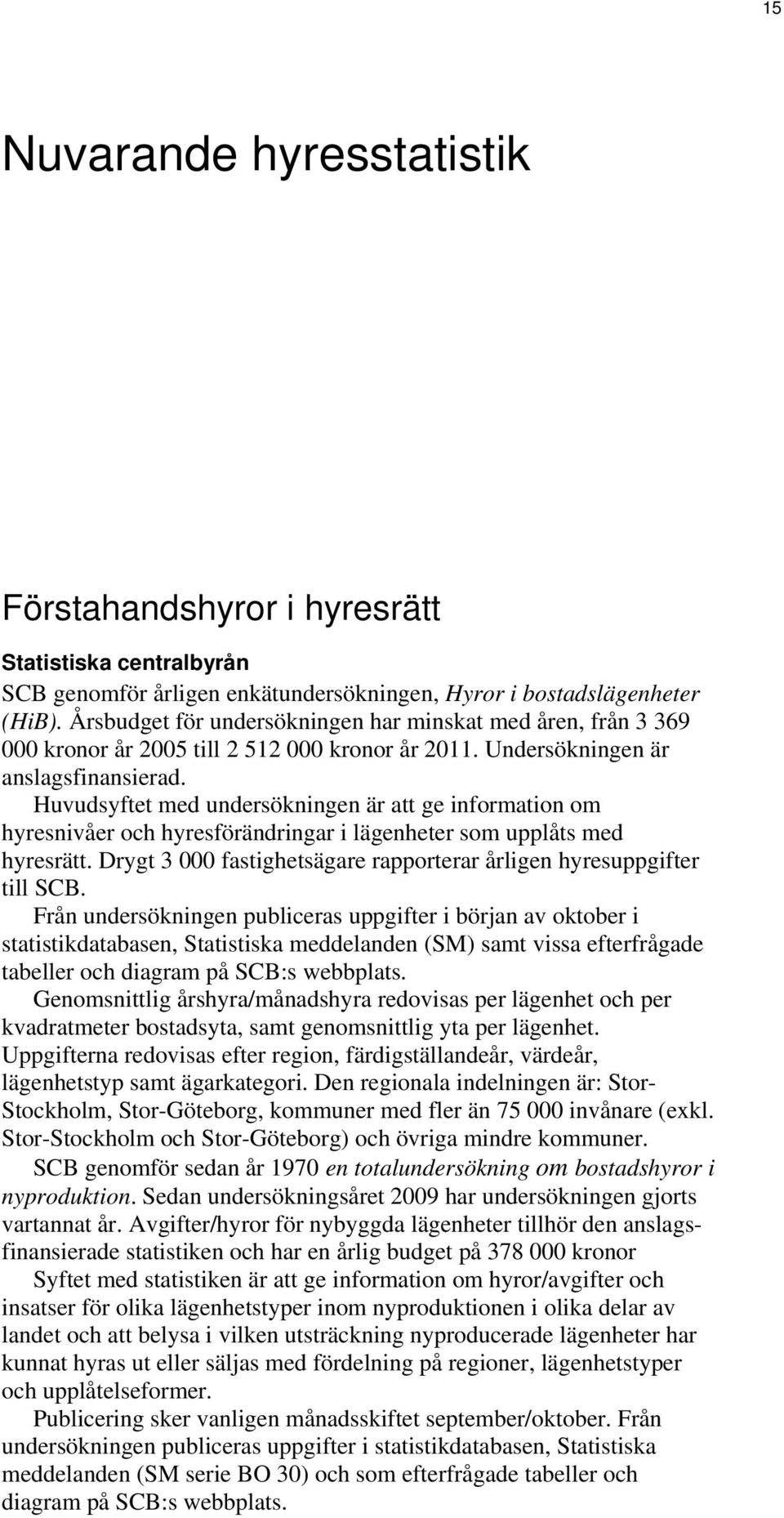 Huvudsyftet med undersökningen är att ge information om hyresnivåer och hyresförändringar i lägenheter som upplåts med hyresrätt.