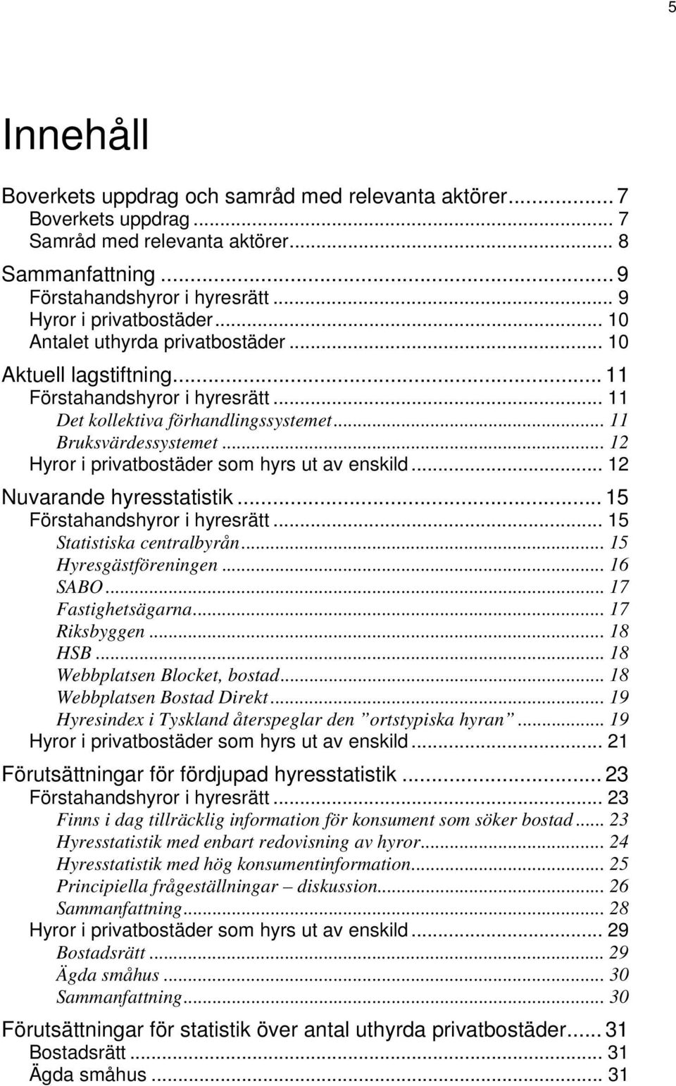 .. 12 Hyror i privatbostäder som hyrs ut av enskild... 12 Nuvarande hyresstatistik... 15 Förstahandshyror i hyresrätt... 15 Statistiska centralbyrån... 15 Hyresgästföreningen... 16 SABO.