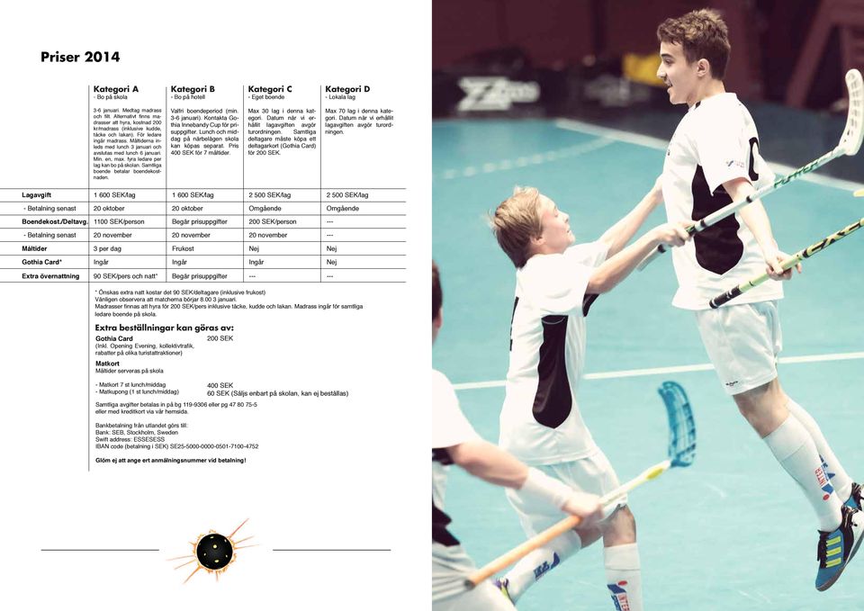 en, max. fyra ledare per lag kan bo på skolan. Samtliga boende betalar boendekostnaden. Valfri boendeperiod (min. 3-6 januari). Kontakta Gothia Innebandy Cup för prisuppgifter.