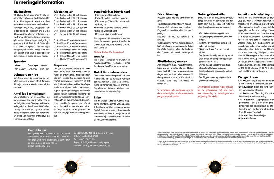 De två främst placerade lagen i gruppen går vidare till A-slutspel, övriga lag i gruppen går till B-slutspel. Slutspelet sker efter cupsystem, det vill säga utslagningsmetoden.