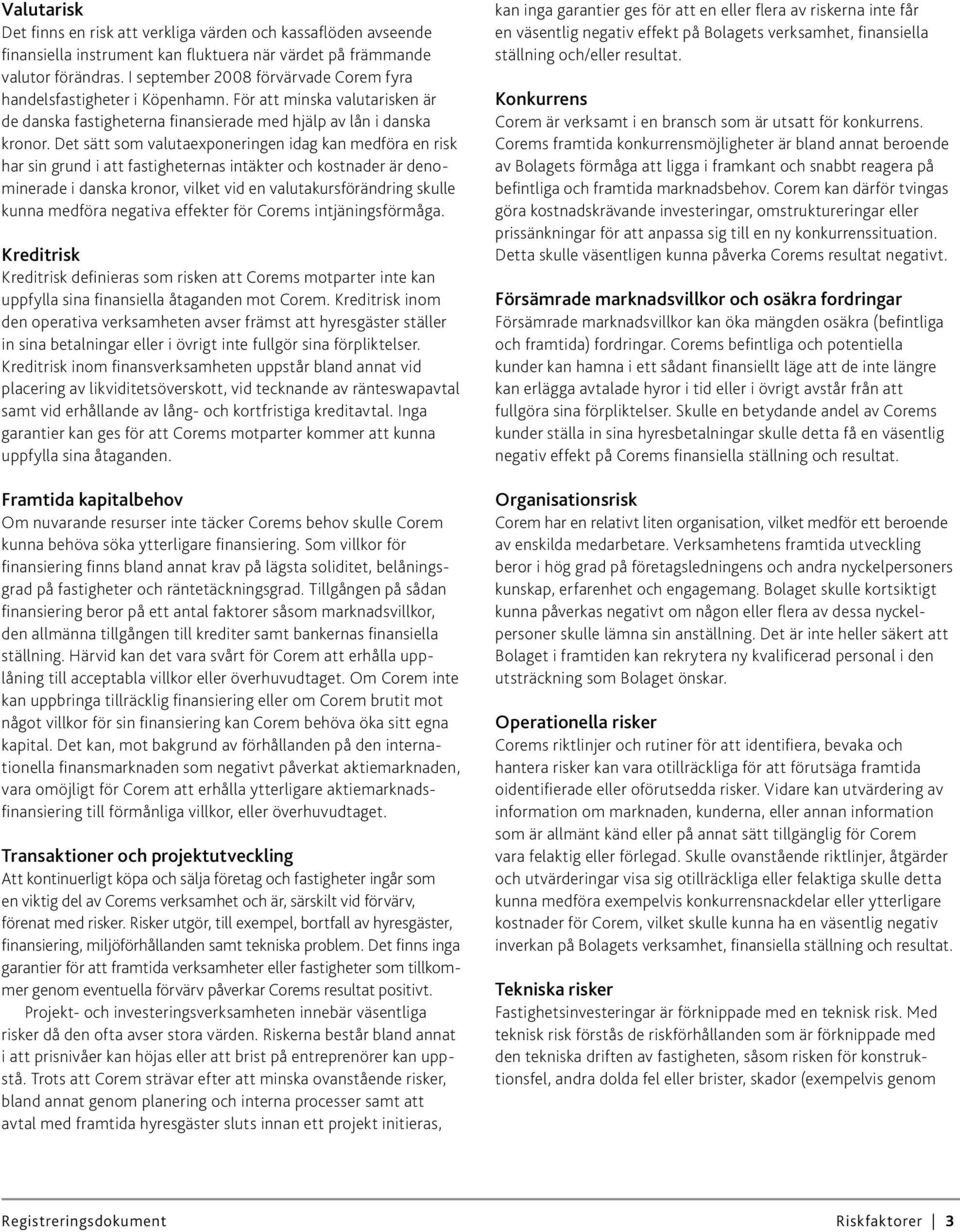 Det sätt som valutaexponeringen idag kan medföra en risk har sin grund i att fastigheternas intäkter och kostnader är denominerade i danska kronor, vilket vid en valutakursförändring skulle kunna