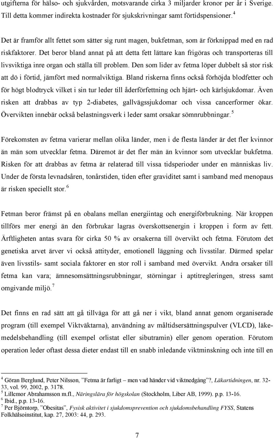 Det beror bland annat på att detta fett lättare kan frigöras och transporteras till livsviktiga inre organ och ställa till problem.