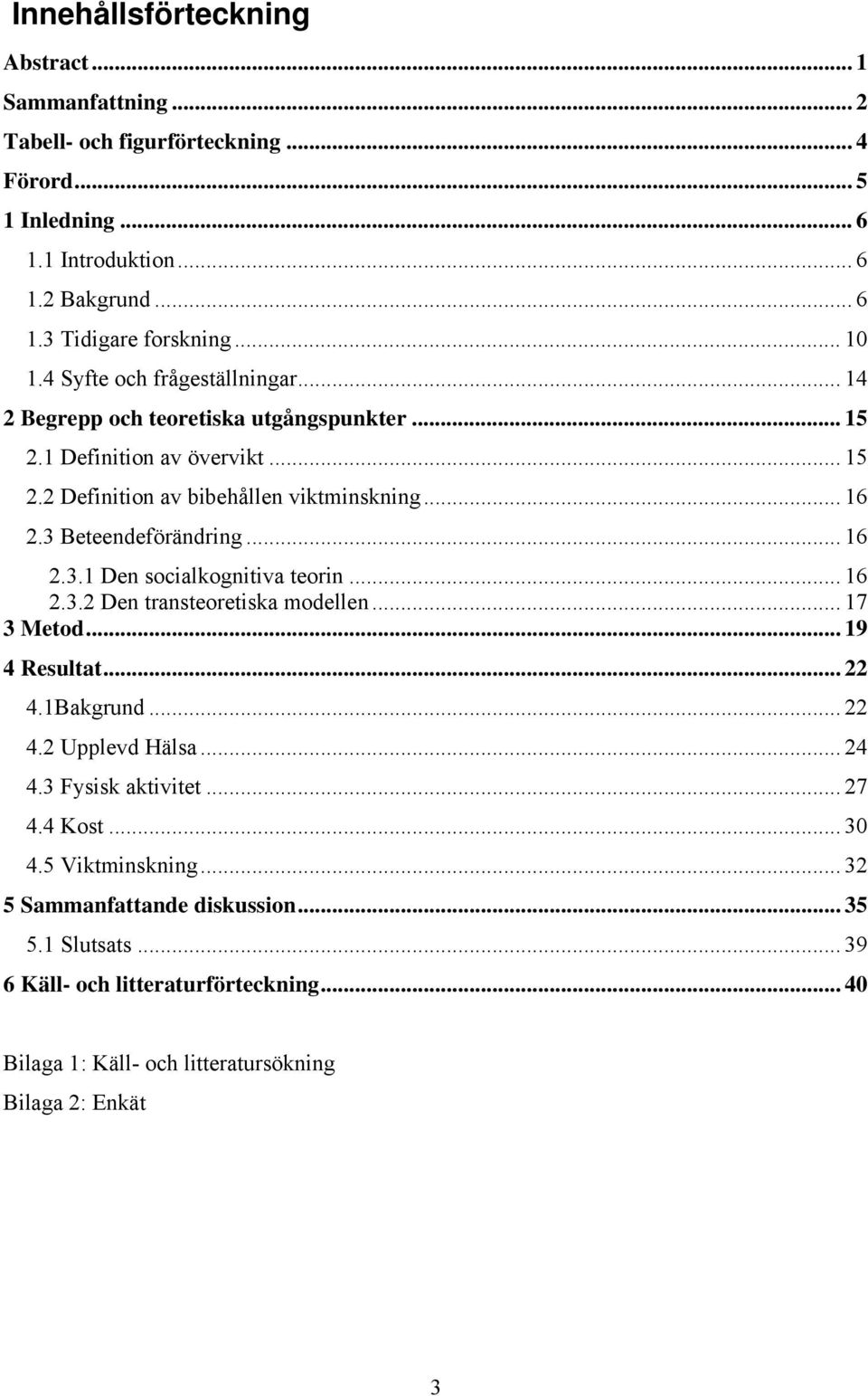 3 Beteendeförändring... 16 2.3.1 Den socialkognitiva teorin... 16 2.3.2 Den transteoretiska modellen... 17 3 Metod... 19 Resultat... 22.1Bakgrund... 22.2 Upplevd Hälsa... 2.3 Fysisk aktivitet.