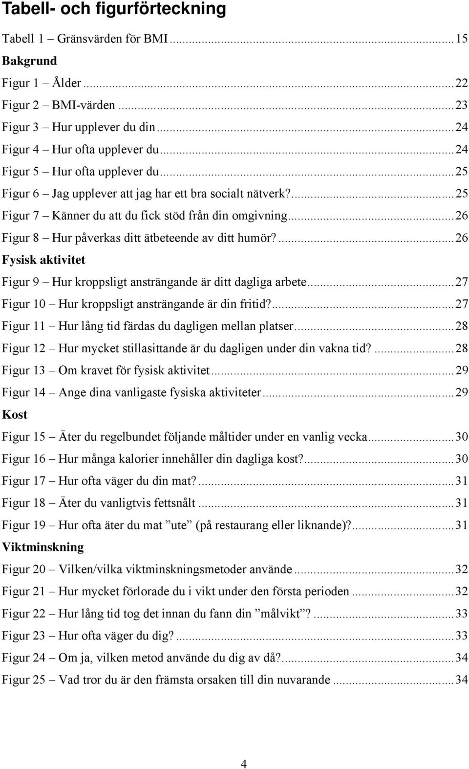 ..26 Figur 8 Hur påverkas ditt ätbeteende av ditt humör?...26 Fysisk aktivitet Figur 9 Hur kroppsligt ansträngande är ditt dagliga arbete...27 Figur 1 Hur kroppsligt ansträngande är din fritid?