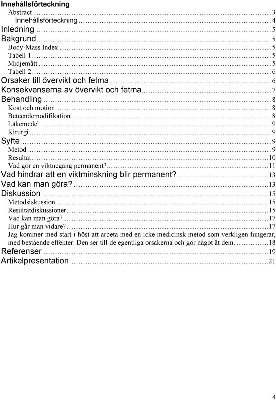 ...11 Vad hindrar att en viktminskning blir permanent?...13 Vad kan man göra?...13 Diskussion...15 Metodsiskussion...15 Resultatdiskussioner...15 Vad kan man göra?...17 Hur går man vidare?