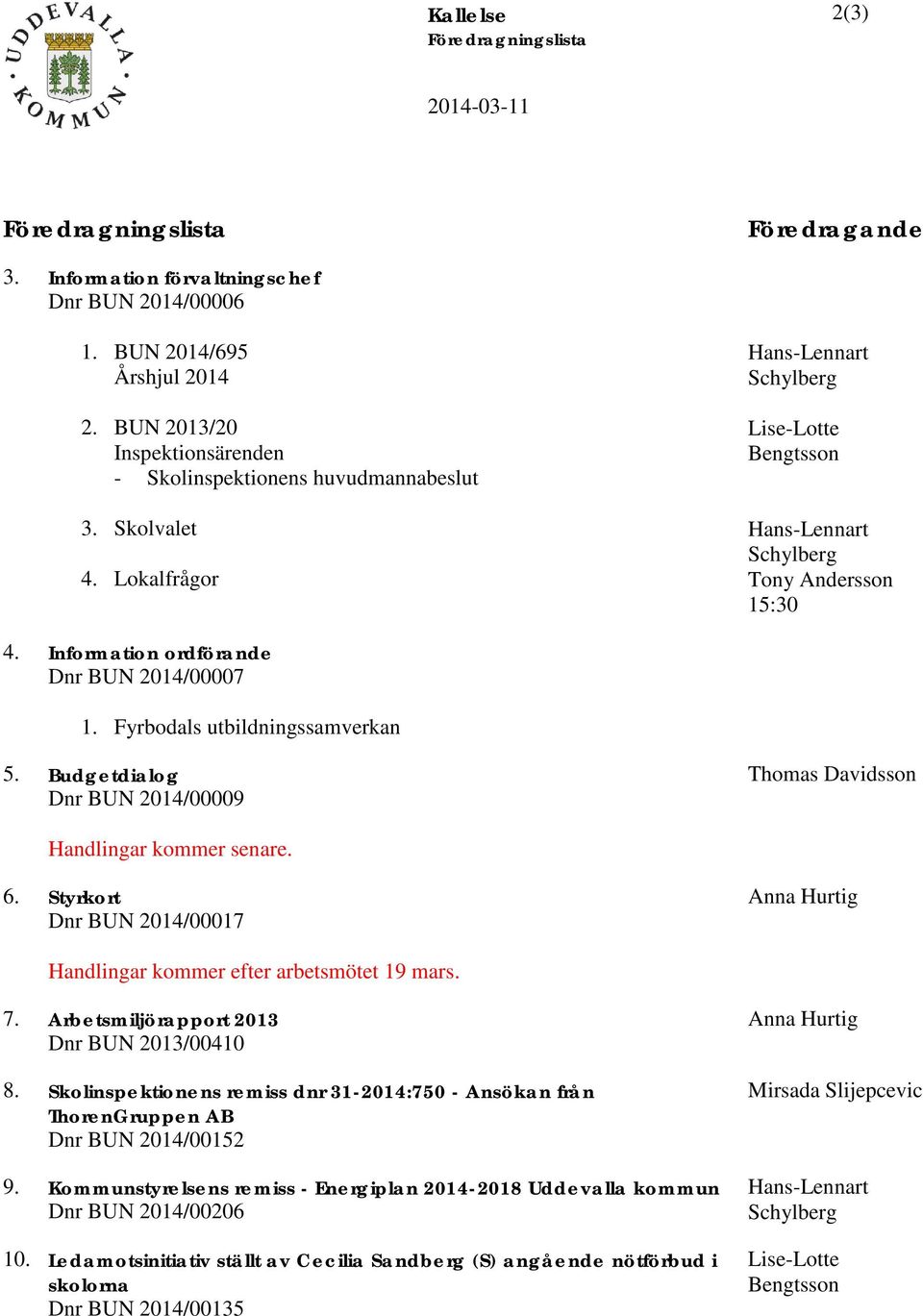 Information ordförande Dnr BUN 2014/00007 1. Fyrbodals utbildningssamverkan 5. Budgetdialog Dnr BUN 2014/00009 Thomas Davidsson Handlingar kommer senare. 6.