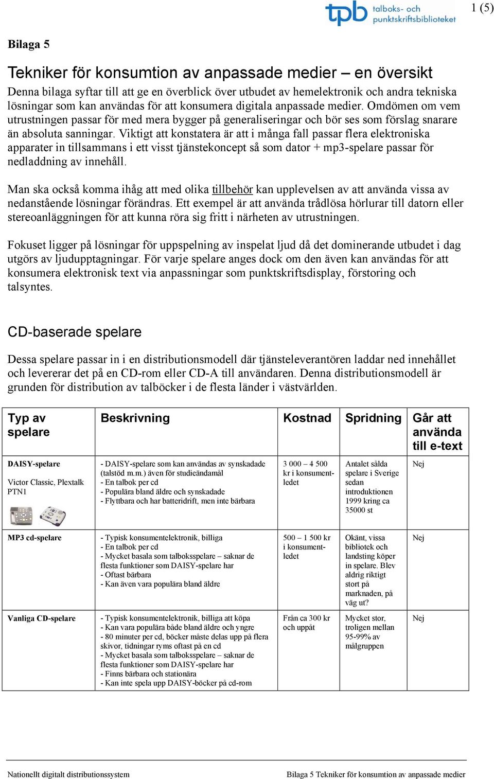Viktigt att konstatera är att i många fall passar flera elektroniska apparater in tillsammans i ett visst tjänstekoncept så som dator + mp3-spelare passar för nedladdning av innehåll.