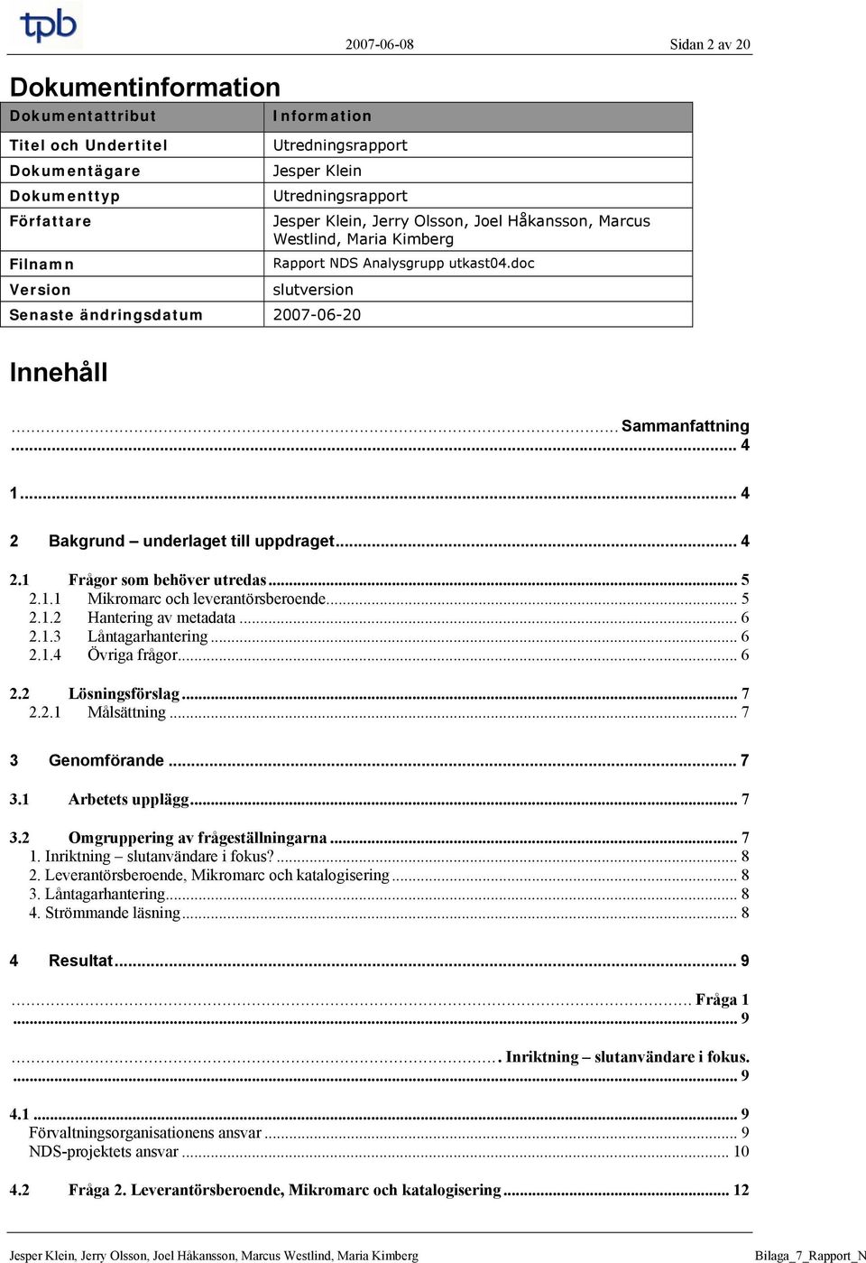 .. 4 2 Bakgrund underlaget till uppdraget... 4 2.1 Frågor som behöver utredas... 5 2.1.1 Mikromarc och leverantörsberoende... 5 2.1.2 Hantering av metadata... 6 2.1.3 Låntagarhantering... 6 2.1.4 Övriga frågor.