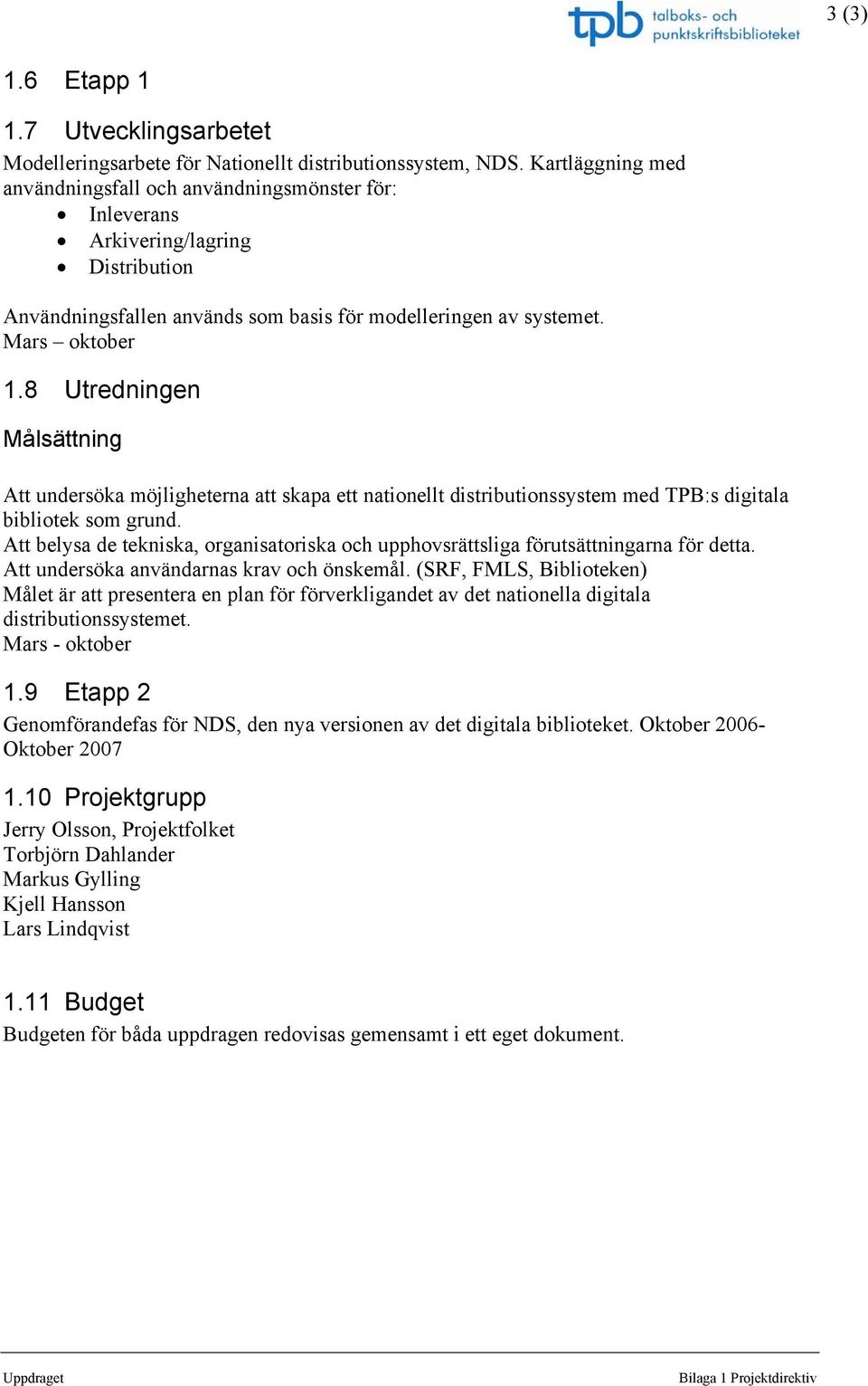8 Utredningen Målsättning Att undersöka möjligheterna att skapa ett nationellt distributionssystem med TPB:s digitala bibliotek som grund.