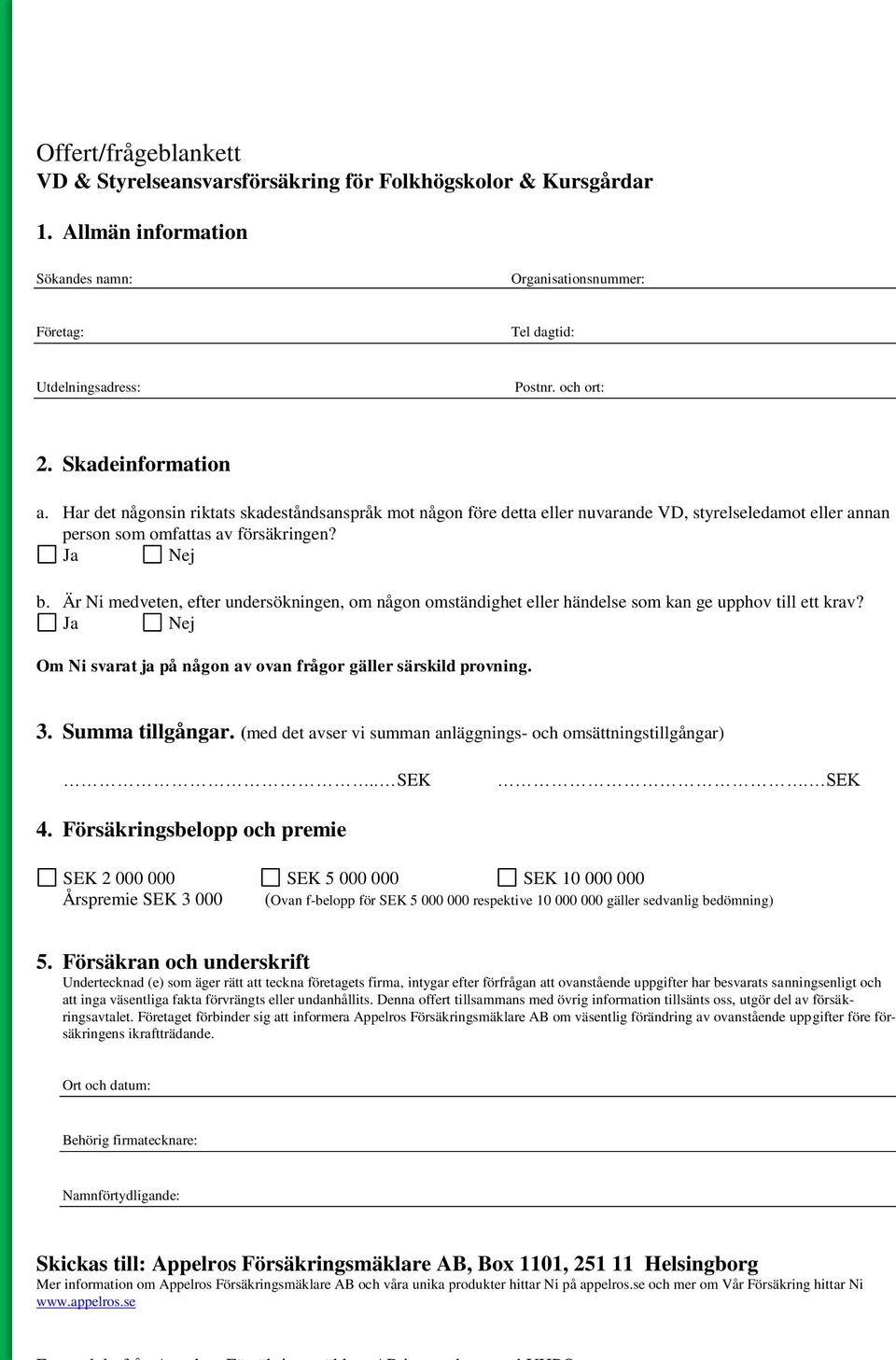 Är Ni medveten, efter undersökningen, om någon omständighet eller händelse som kan ge upphov till ett krav? Ja Nej Om Ni svarat ja på någon av ovan frågor gäller särskild provning. 3.