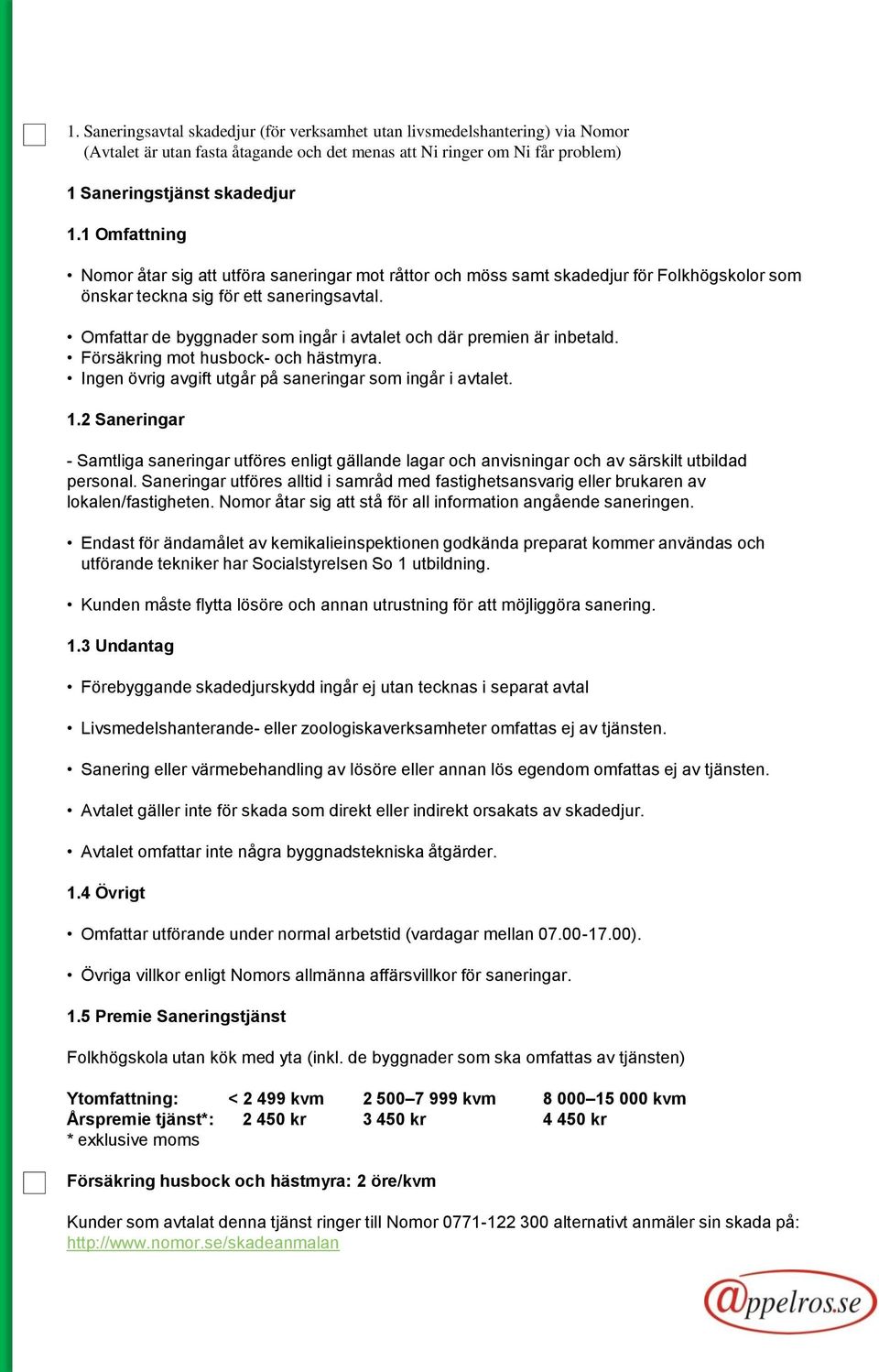 Omfattar de byggnader som ingår i avtalet och där premien är inbetald. Försäkring mot husbock- och hästmyra. Ingen övrig avgift utgår på saneringar som ingår i avtalet. 1.