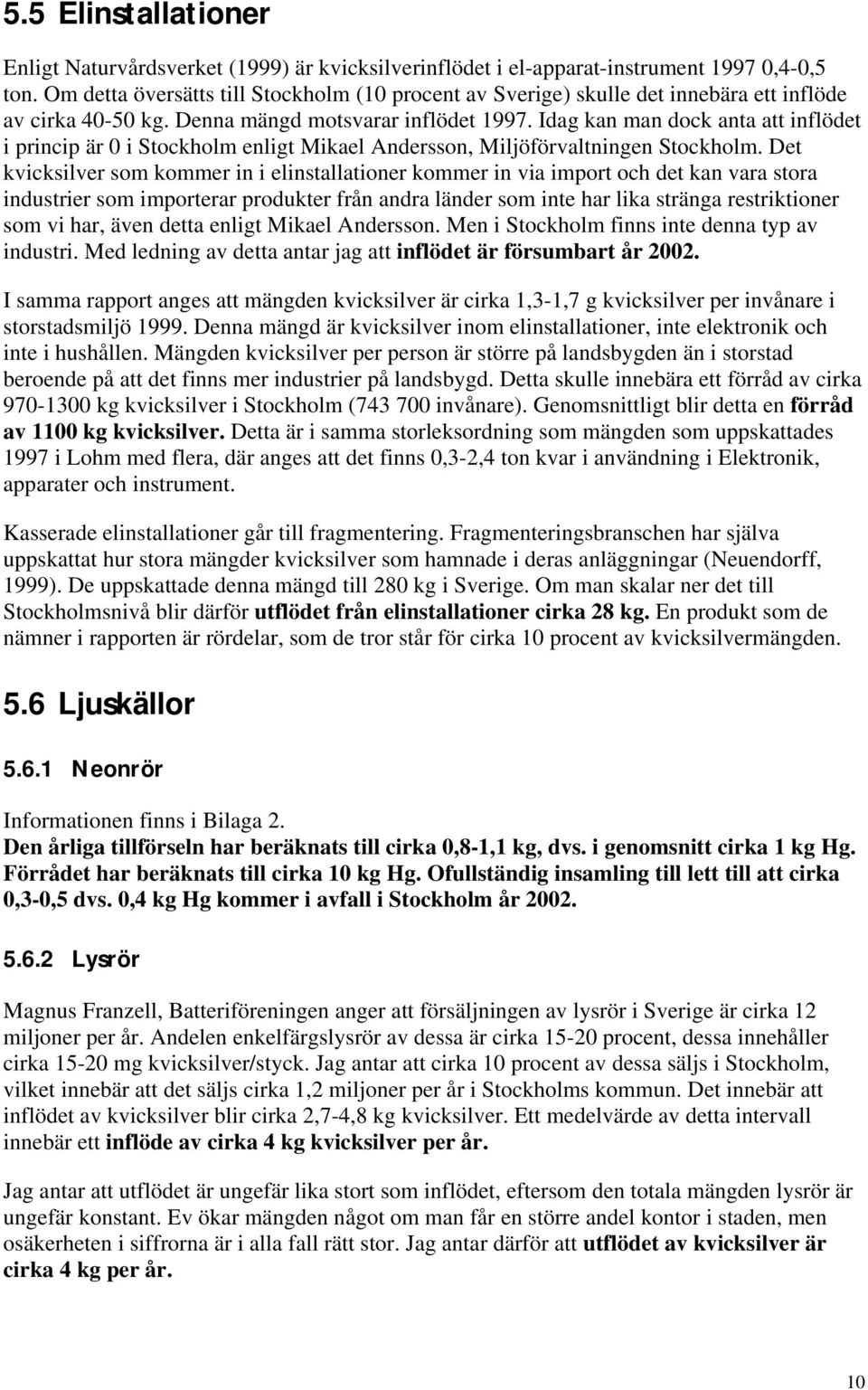 Idag kan man dock anta att inflödet i princip är 0 i Stockholm enligt Mikael Andersson, Miljöförvaltningen Stockholm.