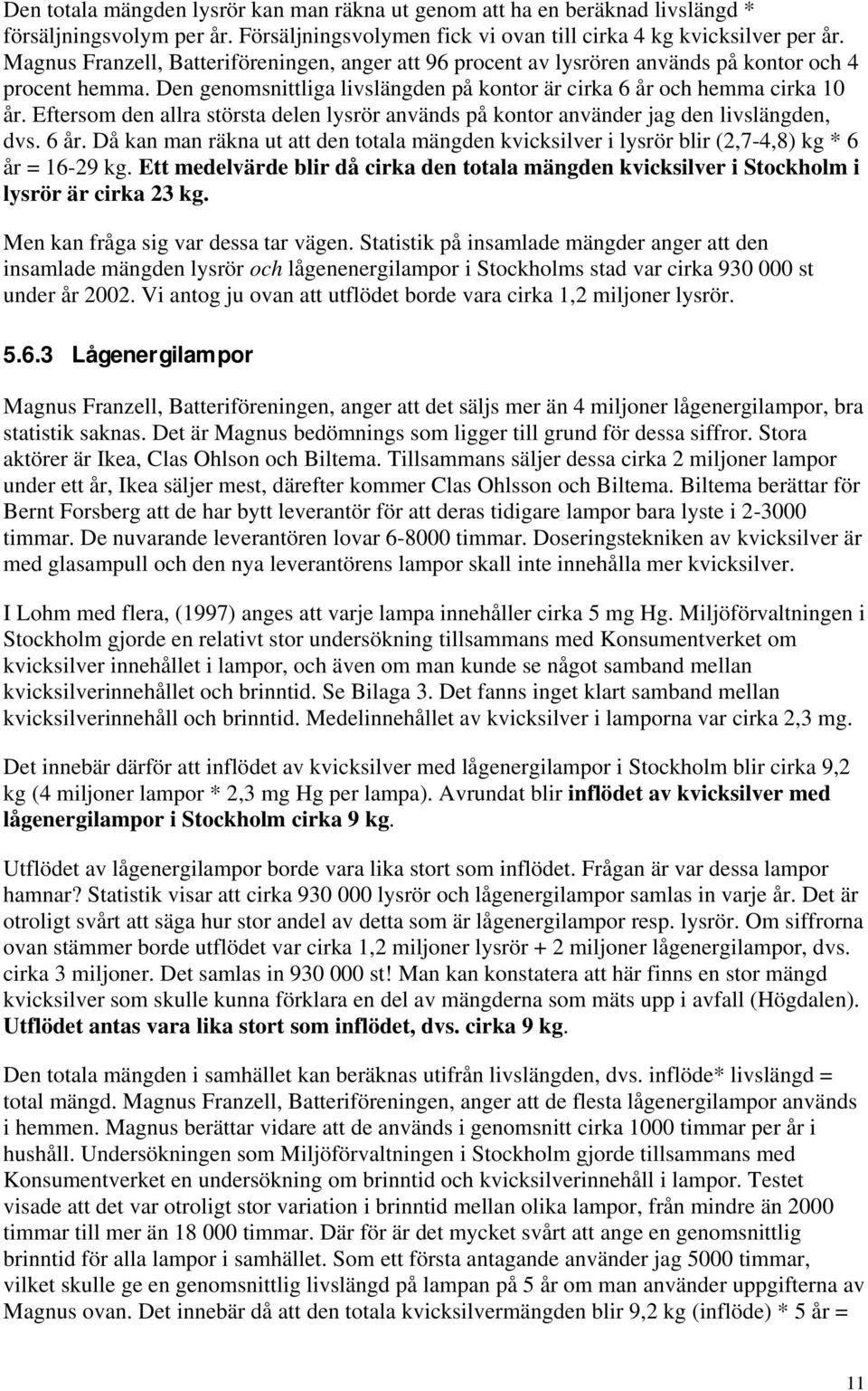 Eftersom den allra största delen lysrör används på kontor använder jag den livslängden, dvs. 6 år. Då kan man räkna ut att den totala mängden kvicksilver i lysrör blir (2,7-4,8) kg * 6 år = 16-29 kg.