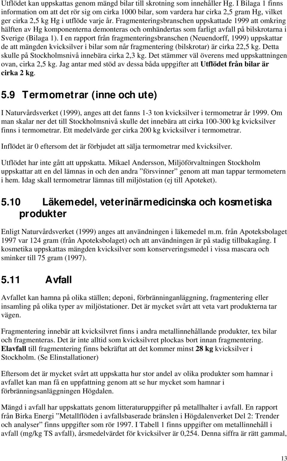 Fragmenteringsbranschen uppskattade 1999 att omkring hälften av Hg komponenterna demonteras och omhändertas som farligt avfall på bilskrotarna i Sverige (Bilaga 1).