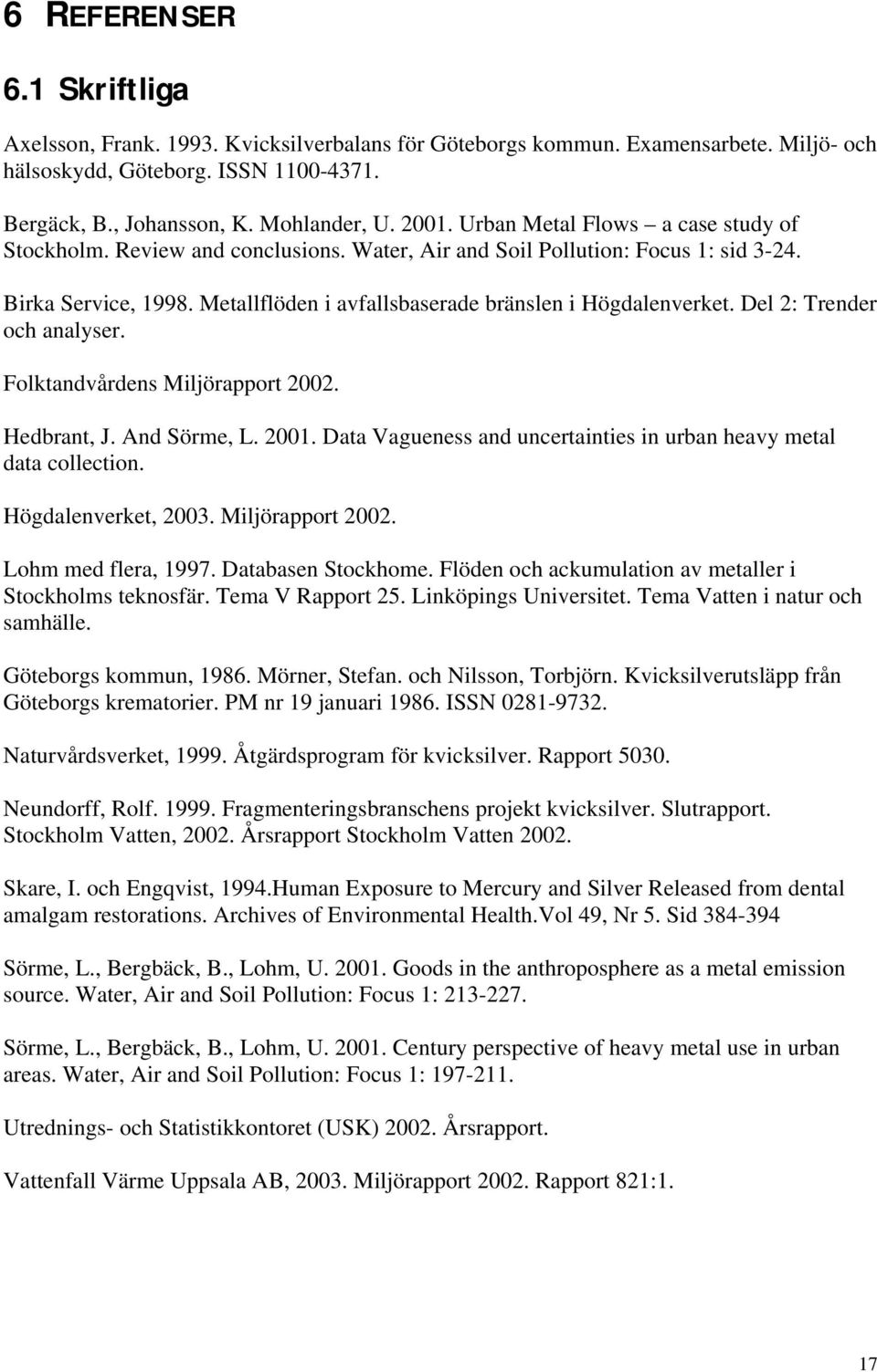 Metallflöden i avfallsbaserade bränslen i Högdalenverket. Del 2: Trender och analyser. Folktandvårdens Miljörapport 2002. Hedbrant, J. And Sörme, L. 2001.