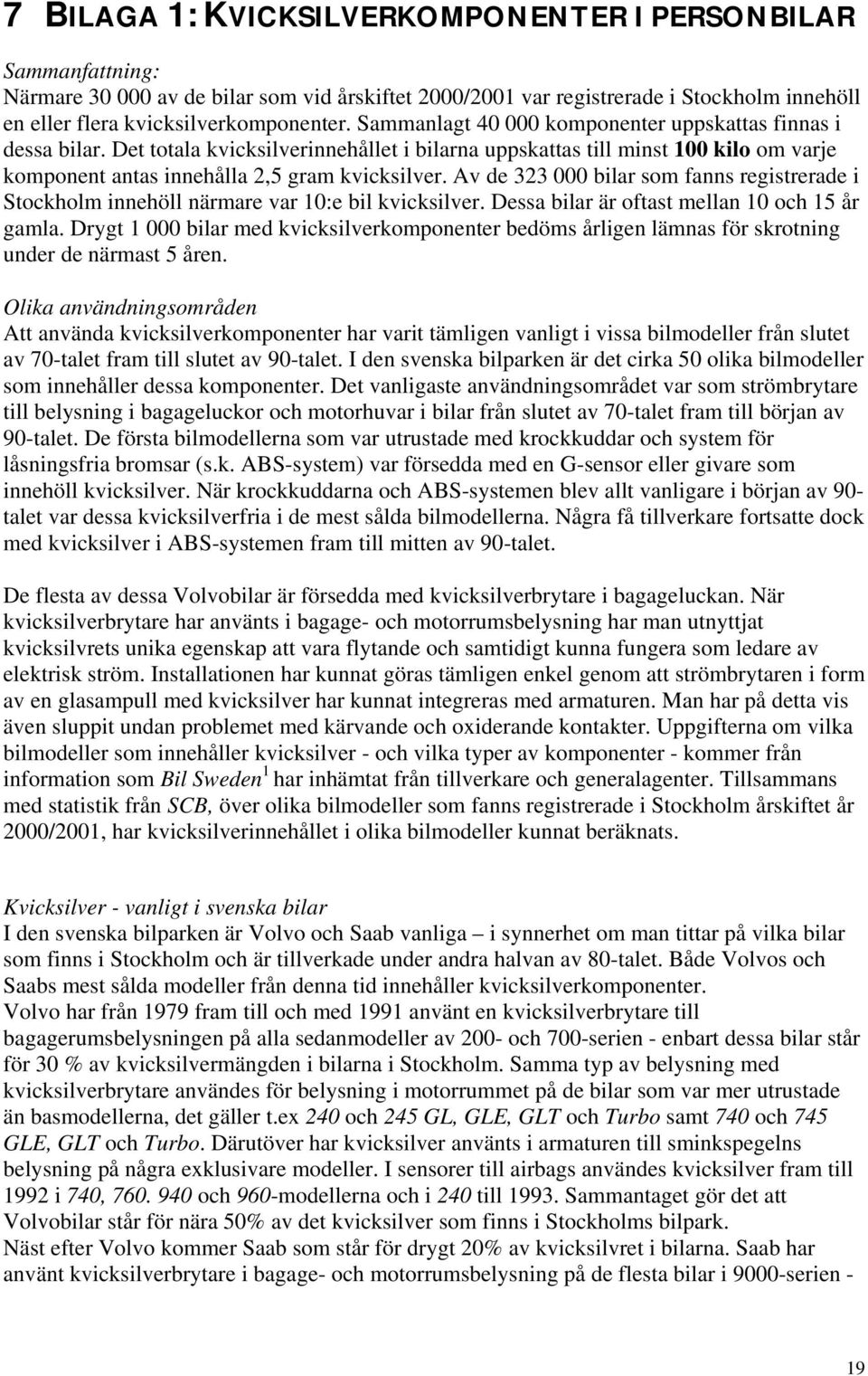 Av de 323 000 bilar som fanns registrerade i Stockholm innehöll närmare var 10:e bil kvicksilver. Dessa bilar är oftast mellan 10 och 15 år gamla.