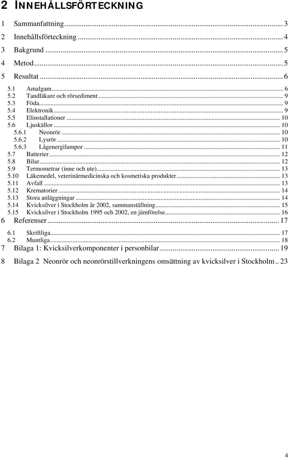 10 Läkemedel, veterinärmedicinska och kosmetiska produkter... 13 5.11 Avfall... 13 5.12 Krematorier... 14 5.13 Stora anläggningar... 14 5.14 Kvicksilver i Stockholm år 2002, sammanställning... 15 5.
