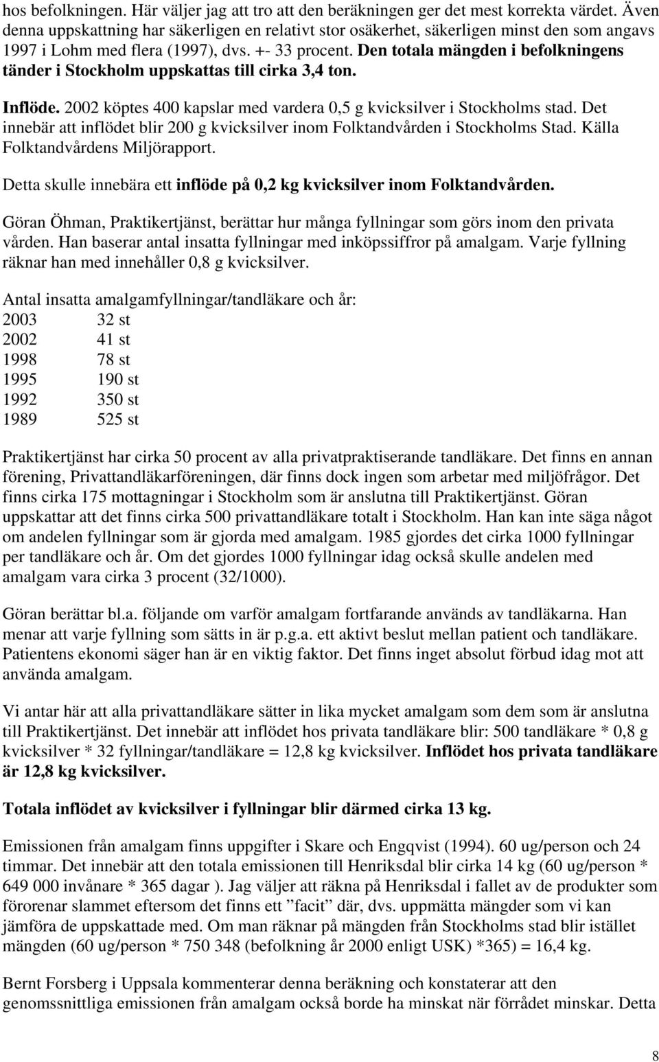Den totala mängden i befolkningens tänder i Stockholm uppskattas till cirka 3,4 ton. Inflöde. 2002 köptes 400 kapslar med vardera 0,5 g kvicksilver i Stockholms stad.