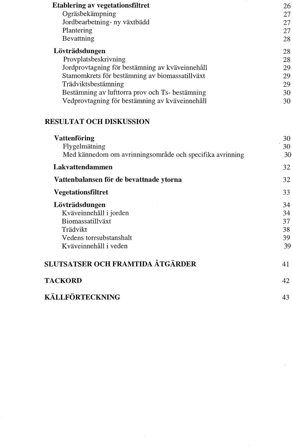 30 30 RESULTAT OCH DISKUSSION Vattenföring Flygelmätning Med kännedom om avrinningsområde och specifika avrinning Lakvattendammen Vattenbalansen för de bevattnade ytorna Vegetationsfiltret