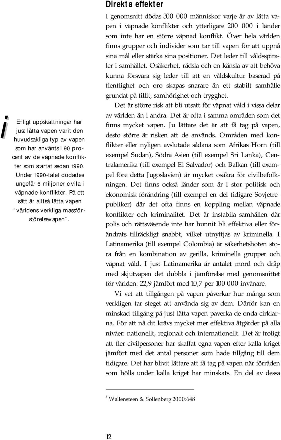 Direkta effekter I genomsnitt dödas 300 000 människor varje år av lätta vapen i väpnade konflikter och ytterligare 200 000 i länder som inte har en större väpnad konflikt.
