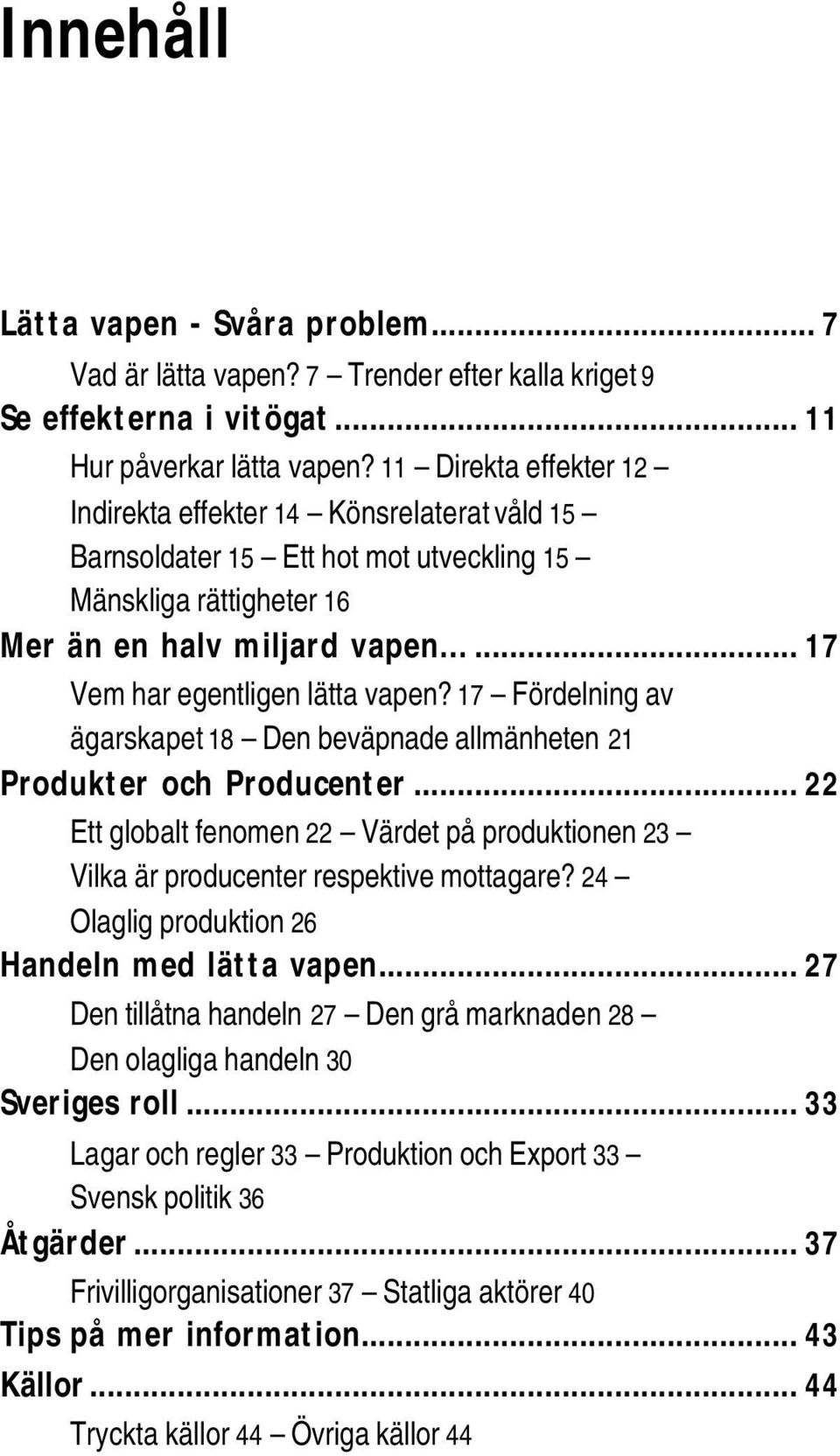 17 Fördelning av ägarskapet 18 Den beväpnade allmänheten 21 Produkter och Producenter... 22 Ett globalt fenomen 22 Värdet på produktionen 23 Vilka är producenter respektive mottagare?