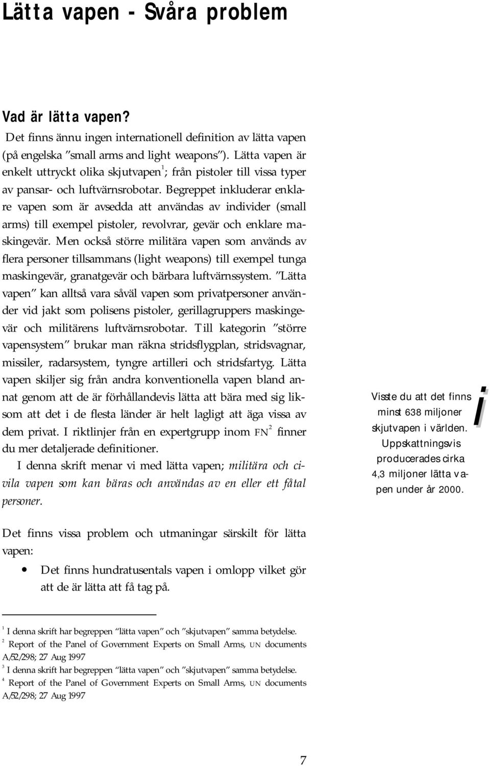 Begreppet inkluderar enklare vapen som är avsedda att användas av individer (small arms) till exempel pistoler, revolvrar, gevär och enklare maskingevär.