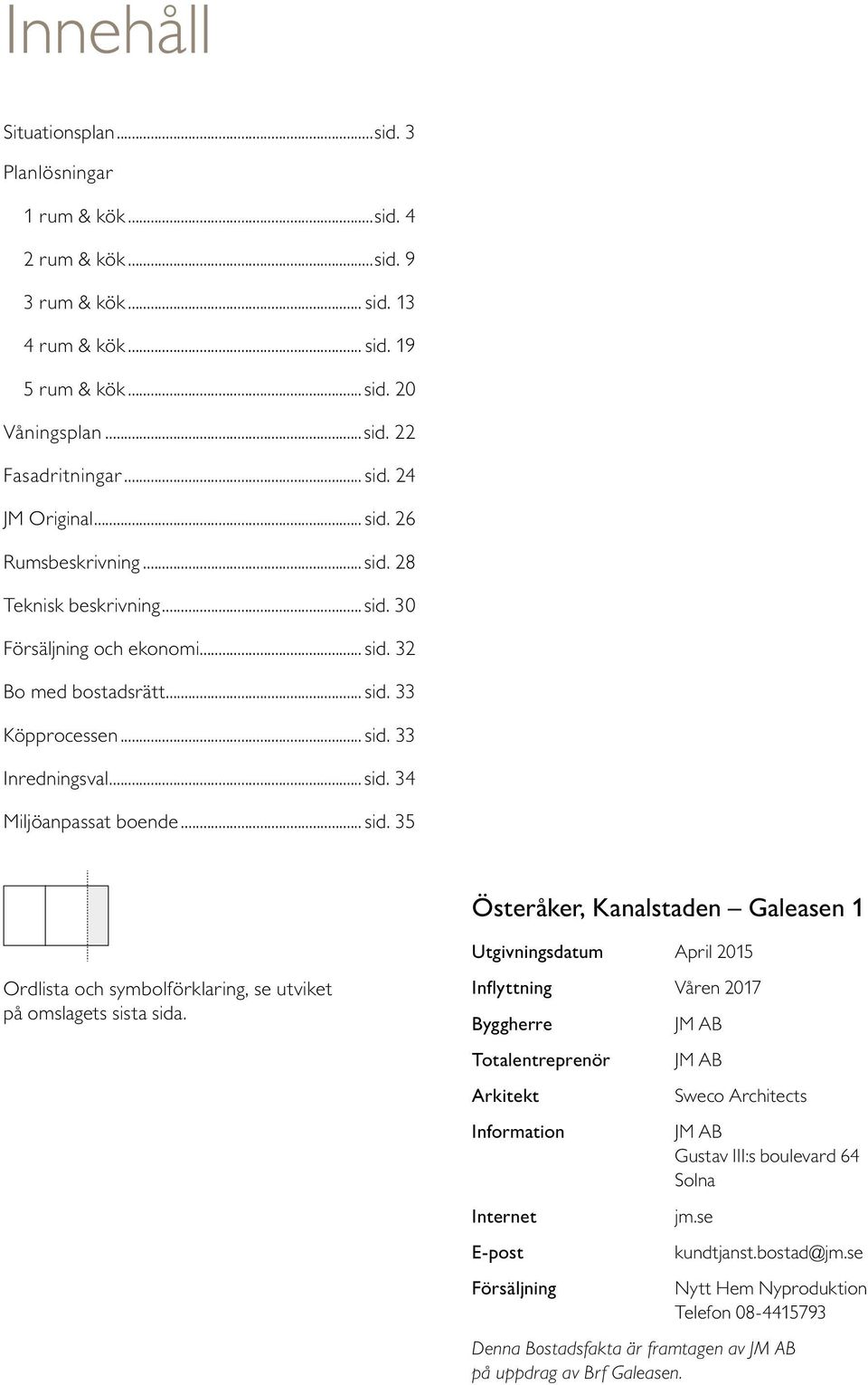 Inflyttning Våren 7 Byggherre Totalentreprenör Arkitekt Information Internet E-post Försäljning JM AB JM AB Sweco Architects JM AB ustav III:s boulevard 6 Solna jm.se kundtjanst.bostad@jm.