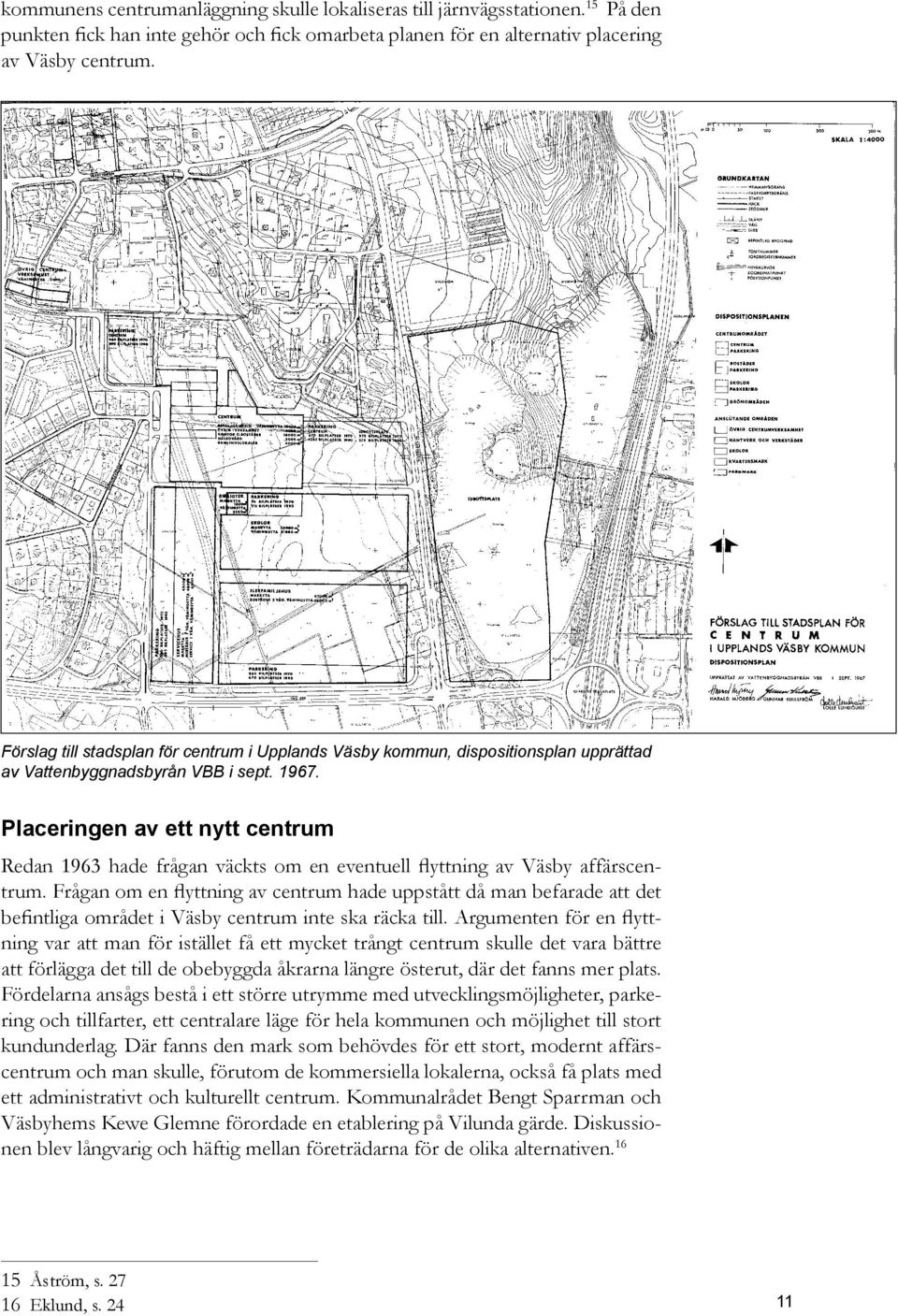 Placeringen av ett nytt centrum Redan 1963 hade frågan väckts om en eventuell flyttning av Väsby affärscentrum.