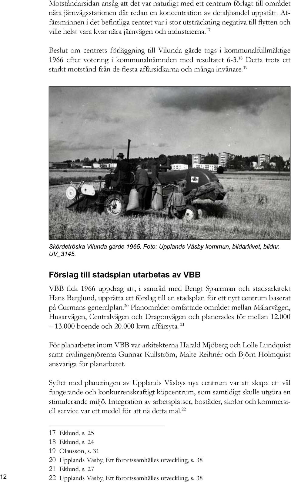 17 Beslut om centrets förläggning till Vilunda gärde togs i kommunalfullmäktige 1966 efter votering i kommunalnämnden med resultatet 6-3.