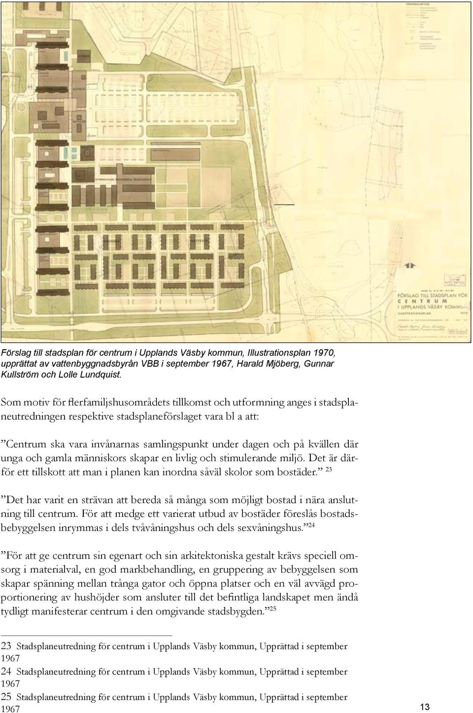 kvällen där unga och gamla människors skapar en livlig och stimulerande miljö. Det är därför ett tillskott att man i planen kan inordna såväl skolor som bostäder.