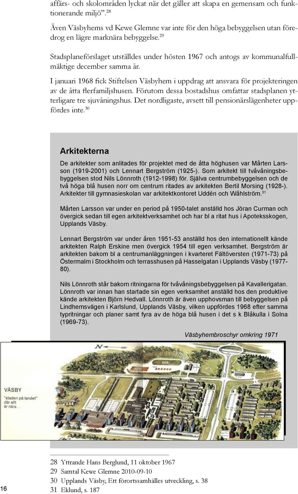 29 Stadsplaneförslaget utställdes under hösten 1967 och antogs av kommunalfullmäktige december samma år.