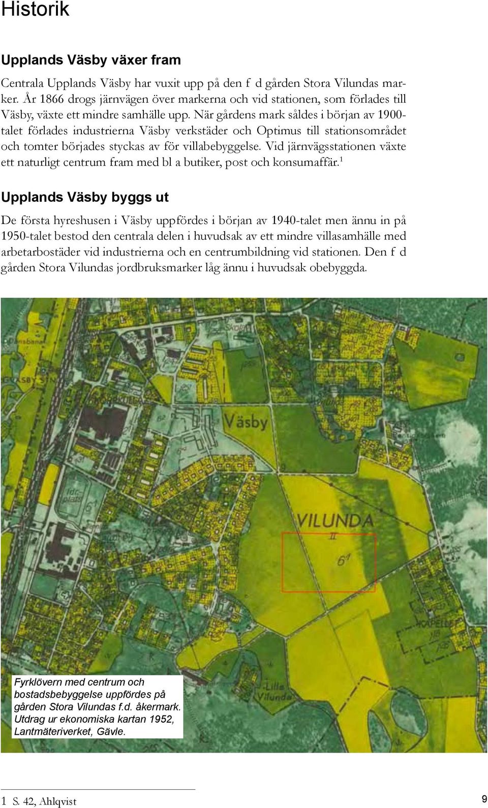 När gårdens mark såldes i början av 1900- talet förlades industrierna Väsby verkstäder och Optimus till stationsområdet och tomter börjades styckas av för villabebyggelse.