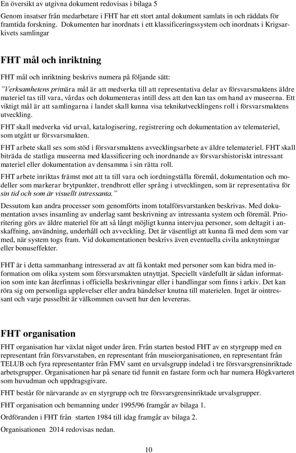 är att medverka till att representativa delar av försvarsmaktens äldre materiel tas till vara, vårdas och dokumenteras intill dess att den kan tas om hand av museerna.