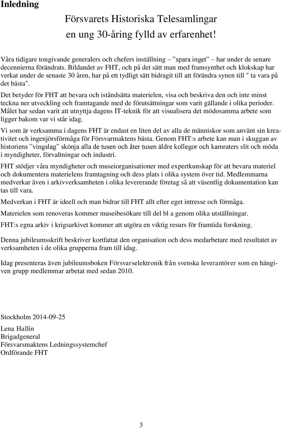 Det betyder för FHT att bevara och iståndsätta materielen, visa och beskriva den och inte minst teckna ner utveckling och framtagande med de förutsättningar som varit gällande i olika perioder.