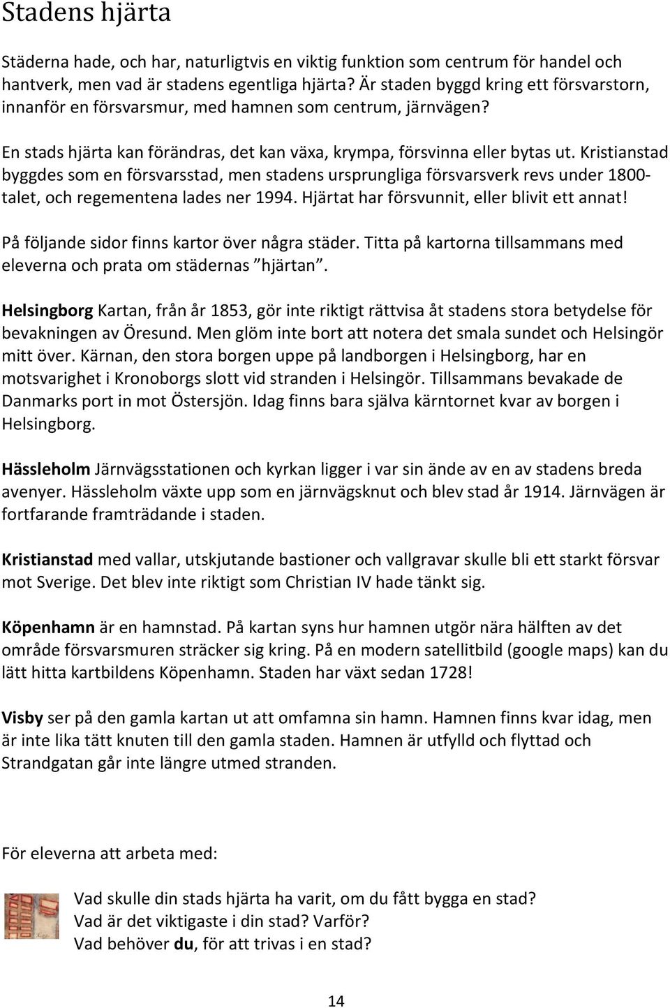 Kristianstad byggdes som en försvarsstad, men stadens ursprungliga försvarsverk revs under 1800- talet, och regementena lades ner 1994. Hjärtat har försvunnit, eller blivit ett annat!